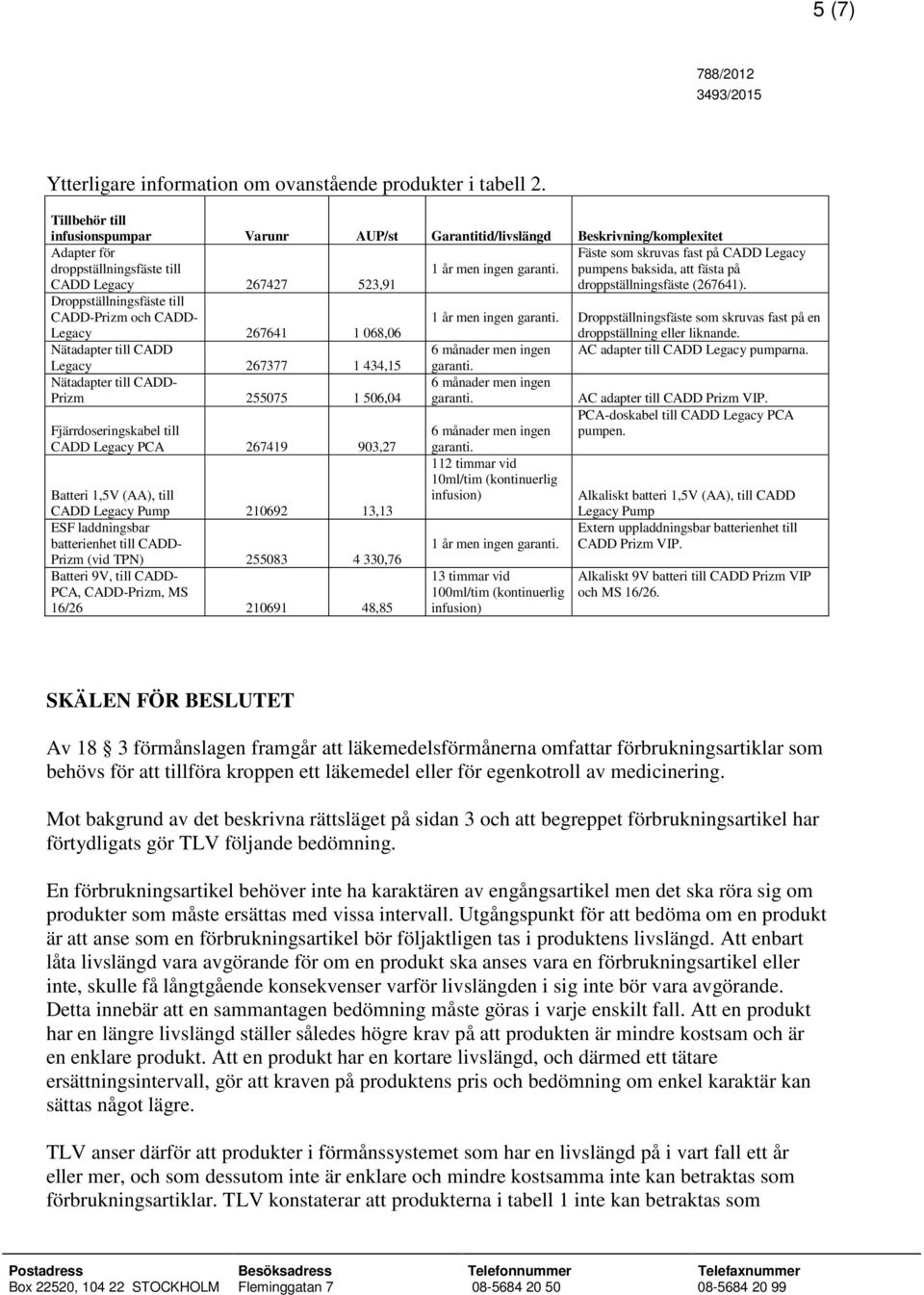 Droppställningsfäste till CADD-Prizm och CADD- Legacy 267641 1 068,06 Nätadapter till CADD Legacy 267377 1 434,15 Nätadapter till CADD- Prizm 255075 1 506,04 Fjärrdoseringskabel till CADD Legacy PCA