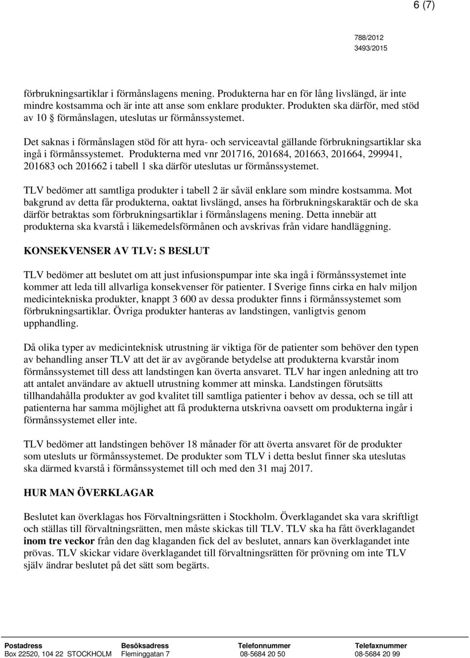 Produkterna med vnr 201716, 201684, 201663, 201664, 299941, 201683 och 201662 i tabell 1 ska därför uteslutas ur förmånssystemet.