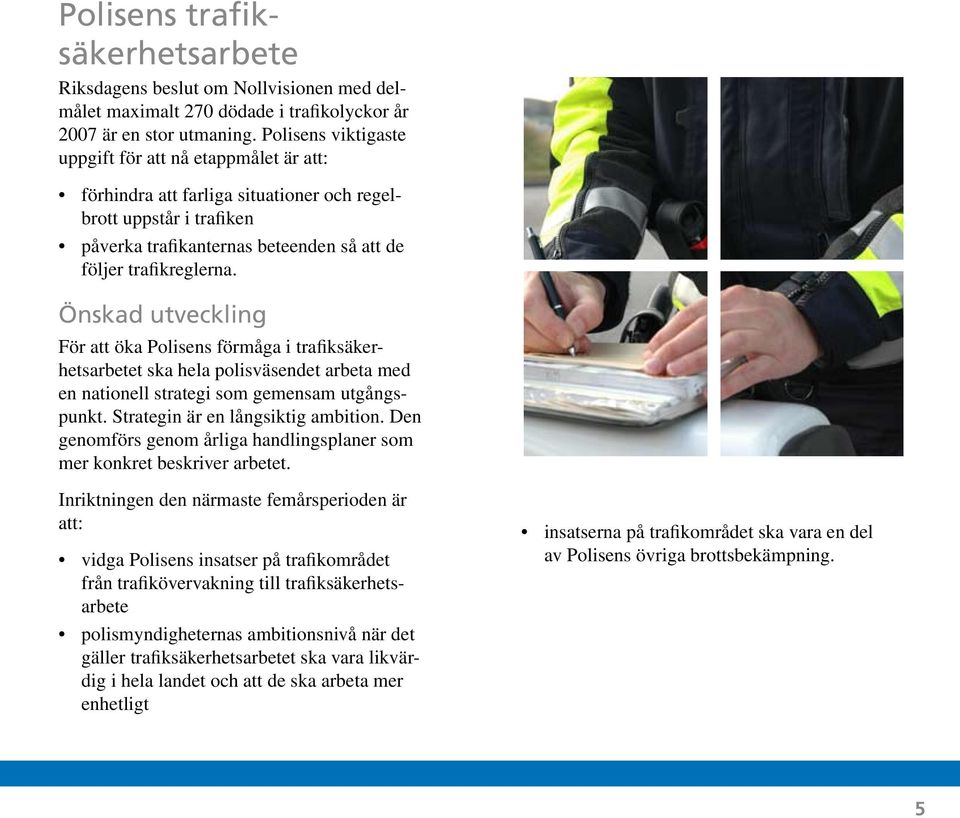 Önskad utveckling För att öka Polisens förmåga i trafiksäkerhetsarbetet ska hela polisväsendet arbeta med en nationell strategi som gemensam utgångspunkt. Strategin är en långsiktig ambition.