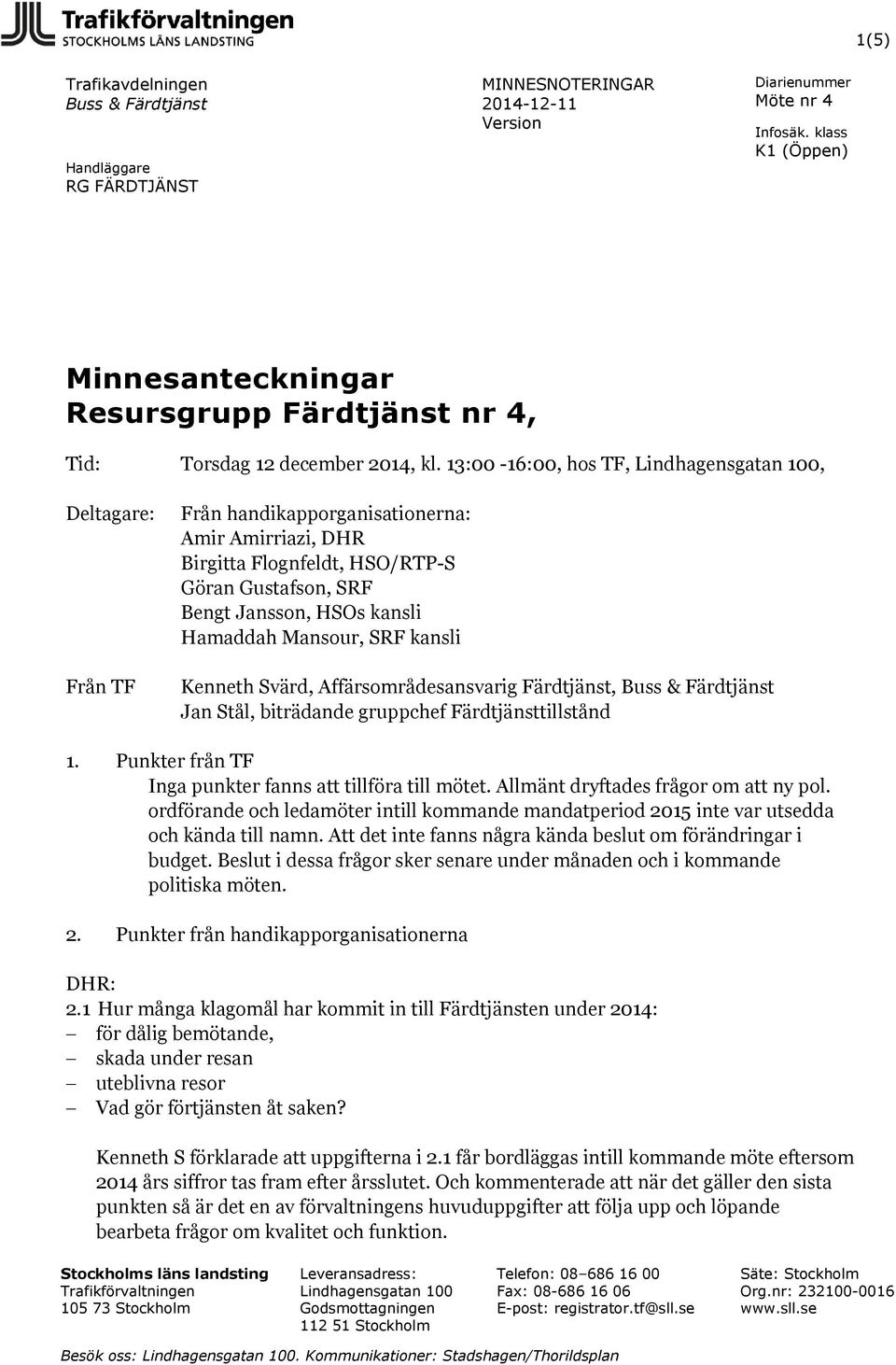 Hamaddah Mansour, SRF kansli Kenneth Svärd, Affärsområdesansvarig Färdtjänst, Buss & Färdtjänst Jan Stål, biträdande gruppchef Färdtjänsttillstånd 1.