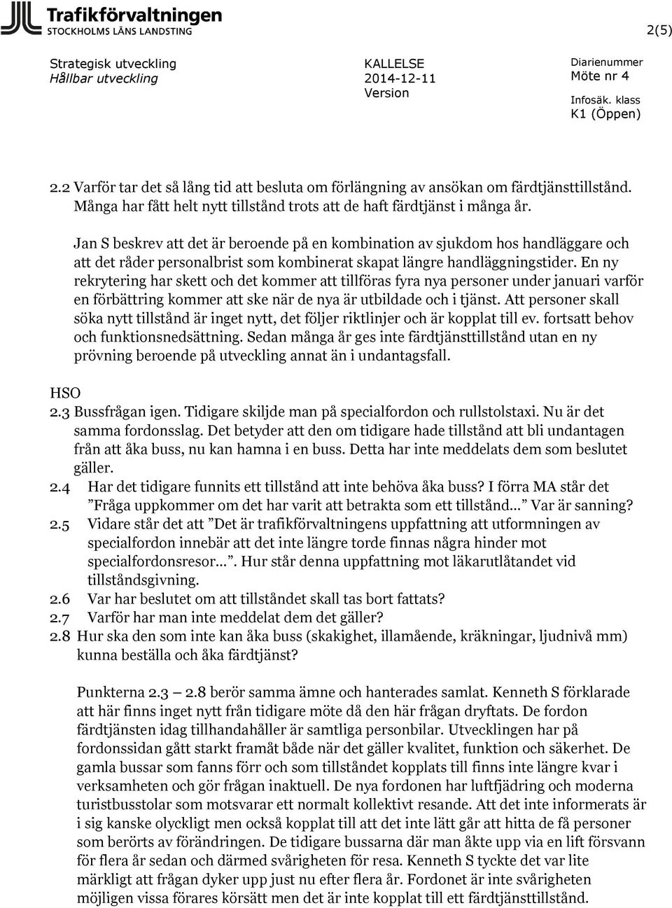 En ny rekrytering har skett och det kommer att tillföras fyra nya personer under januari varför en förbättring kommer att ske när de nya är utbildade och i tjänst.