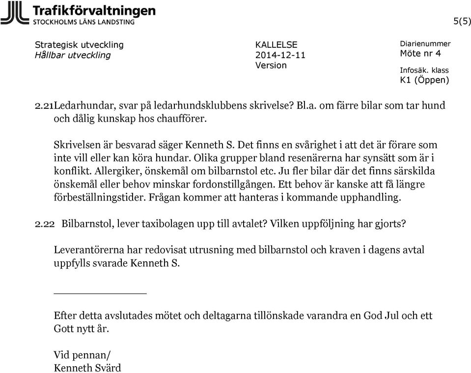 Ju fler bilar där det finns särskilda önskemål eller behov minskar fordonstillgången. Ett behov är kanske att få längre förbeställningstider. Frågan kommer att hanteras i kommande upphandling. 2.