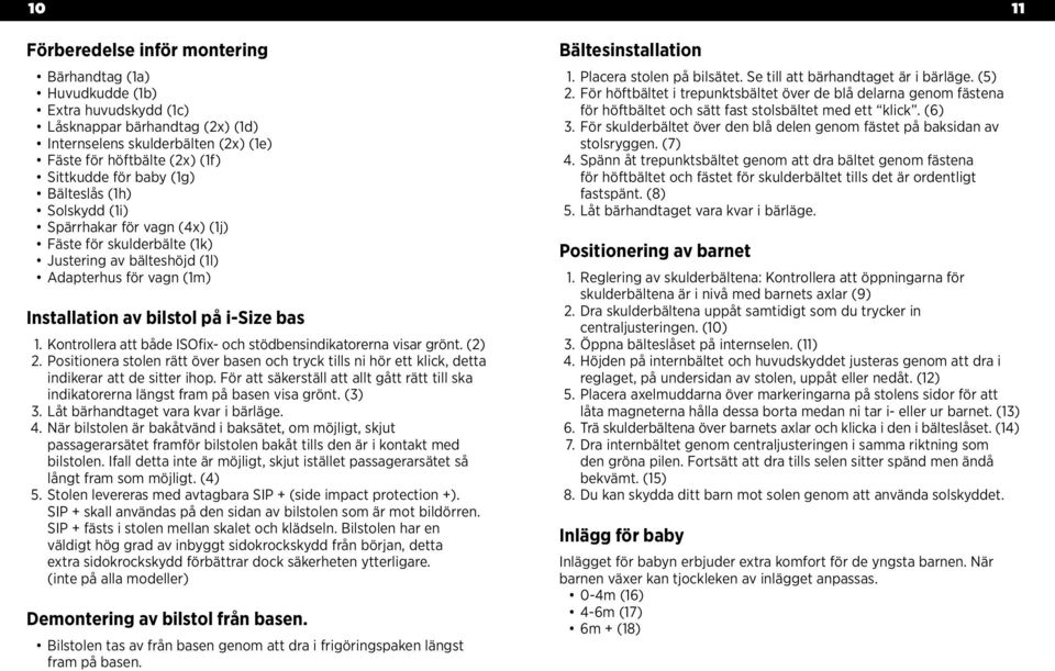 Kontrollera att både ISOfix- och stödbensindikatorerna visar grönt. (2) 2. Positionera stolen rätt över basen och tryck tills ni hör ett klick, detta indikerar att de sitter ihop.