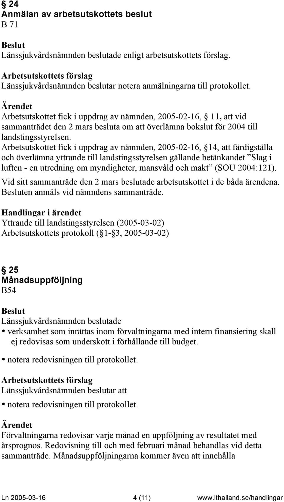 Arbetsutskottet fick i uppdrag av nämnden, 2005-02-16, 14, att färdigställa och överlämna yttrande till landstingsstyrelsen gällande betänkandet Slag i luften - en utredning om myndigheter, mansvåld