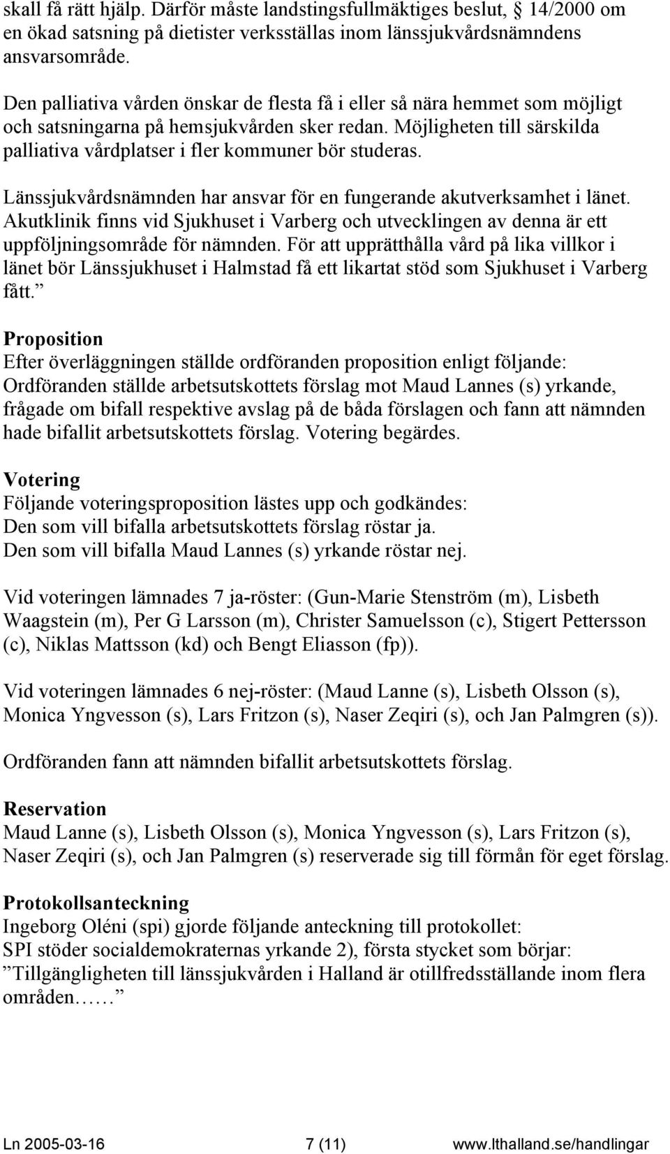 Möjligheten till särskilda palliativa vårdplatser i fler kommuner bör studeras. Länssjukvårdsnämnden har ansvar för en fungerande akutverksamhet i länet.