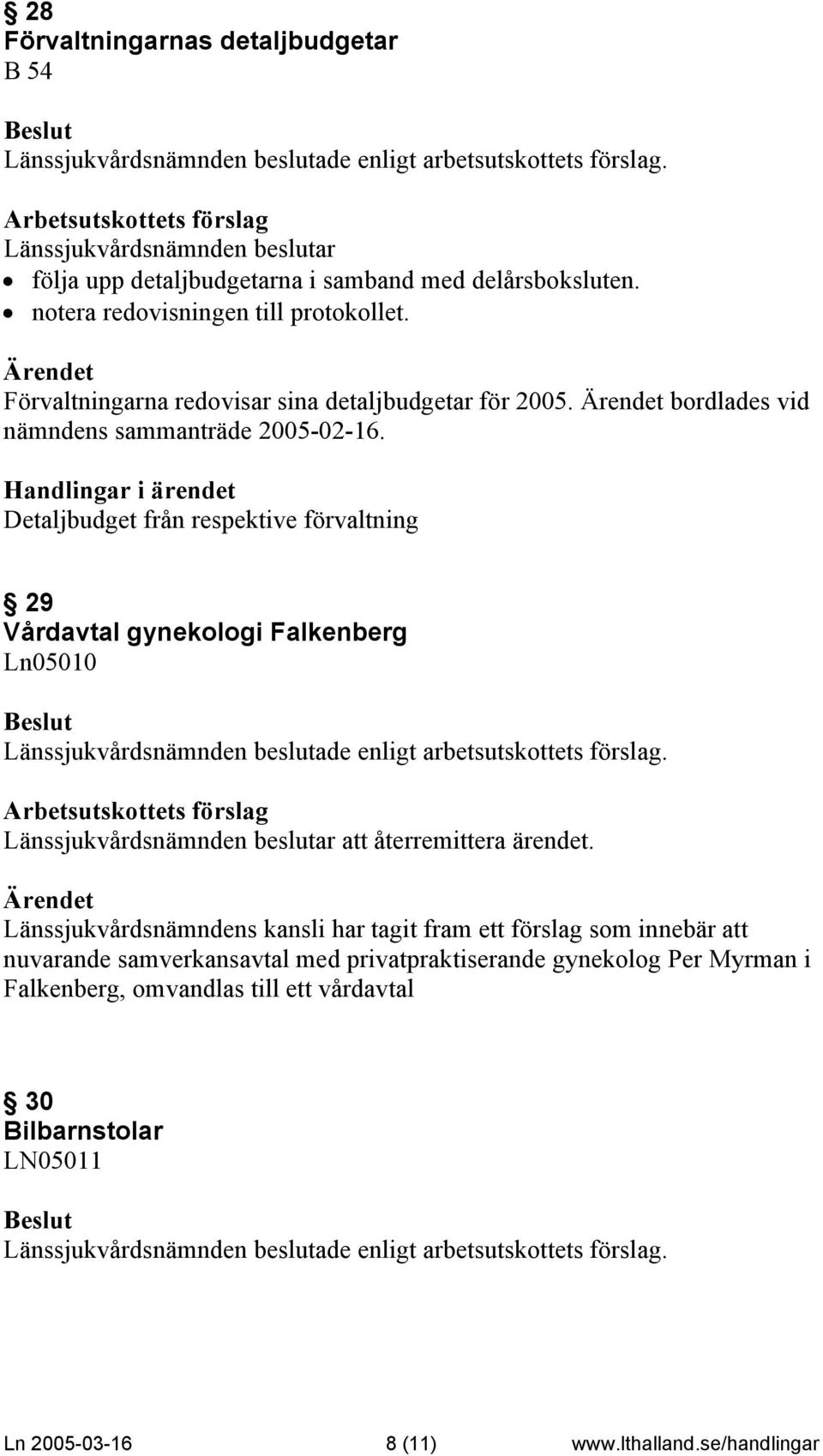 Detaljbudget från respektive förvaltning 29 Vårdavtal gynekologi Falkenberg Ln05010 Länssjukvårdsnämnden beslutar att återremittera ärendet.