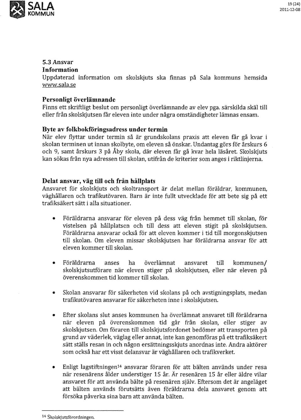 Byte av folkbokf6ringsadress under termin När elev fiyttar under termin så är grundskolans praxis att eleven får gå kvar i skolan terminen ut innan skolbyte, om eleven så önskar.