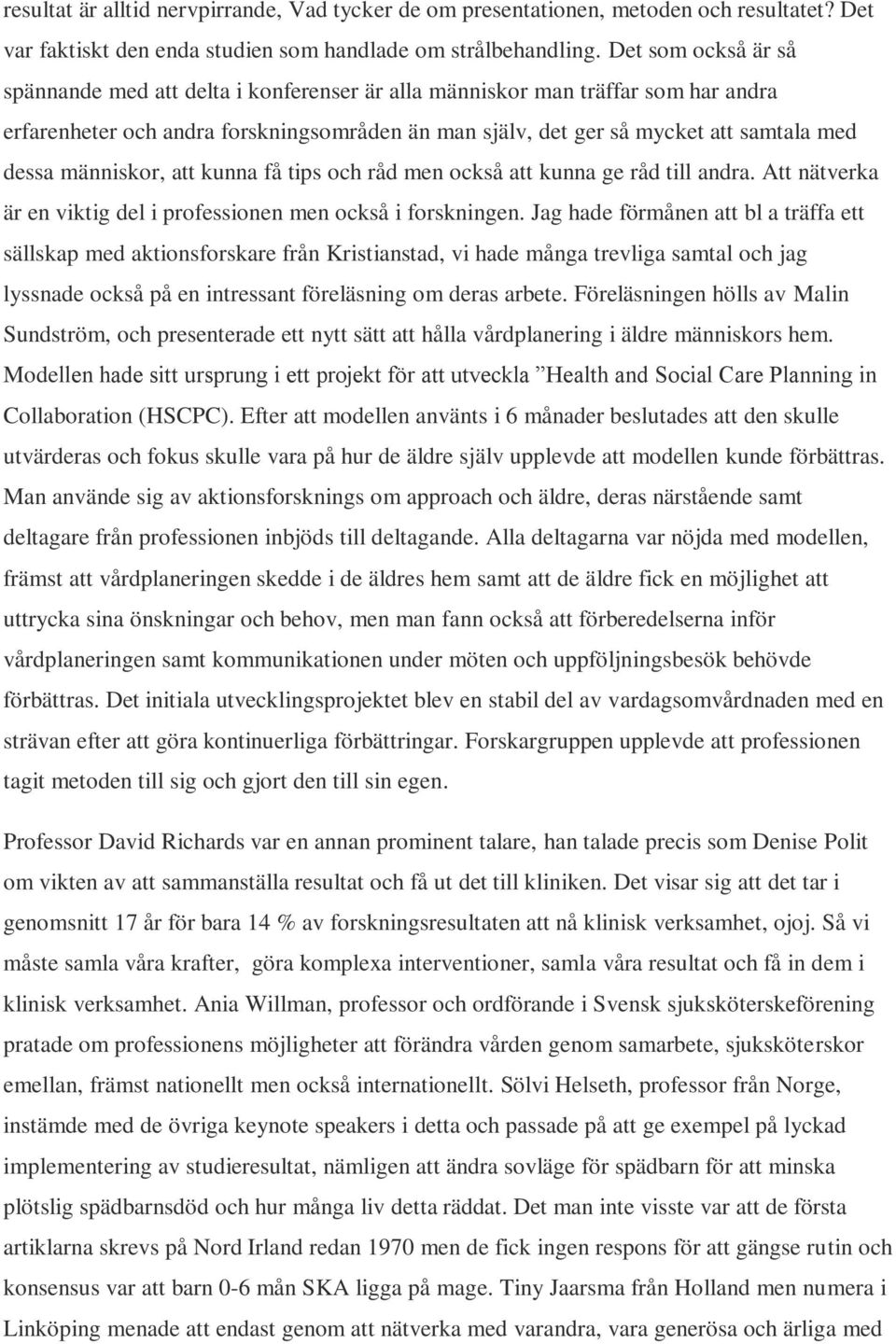 människor, att kunna få tips och råd men också att kunna ge råd till andra. Att nätverka är en viktig del i professionen men också i forskningen.