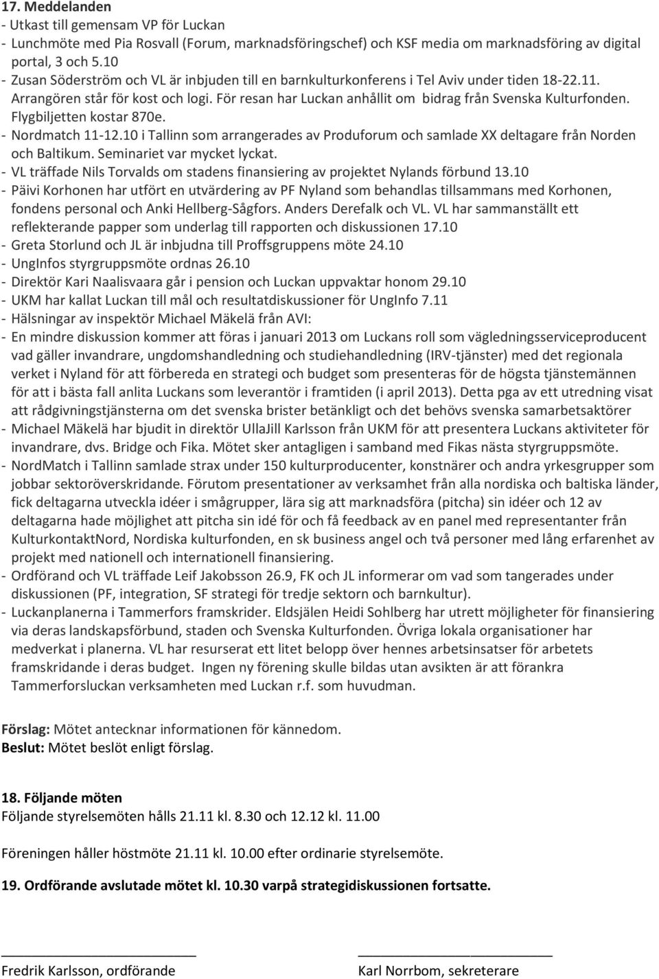 För resan har Luckan anhållit om bidrag från Svenska Kulturfonden. Flygbiljetten kostar 870e. - Nordmatch 11-12.