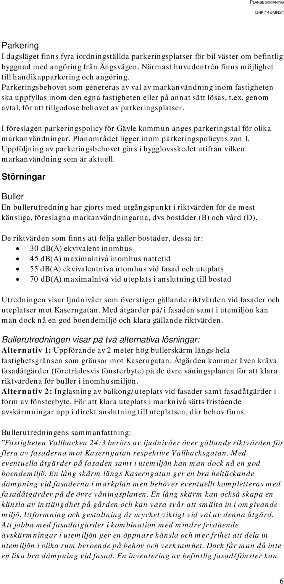 Parkeringsbehovet som genereras av val av markanvändning inom fastigheten ska uppfyllas inom den egna fastigheten eller på annat sätt lösas, t.ex.