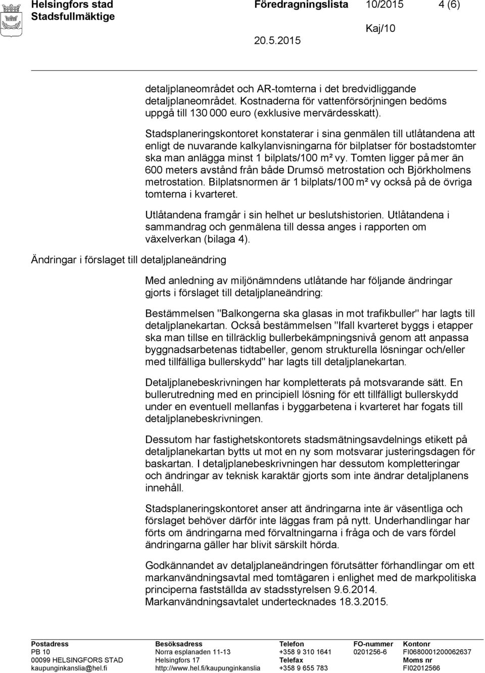 Stadsplaneringskontoret konstaterar i sina genmälen till utlåtandena att enligt de nuvarande kalkylanvisningarna för bilplatser för bostadstomter ska man anlägga minst 1 bilplats/100 m² vy.