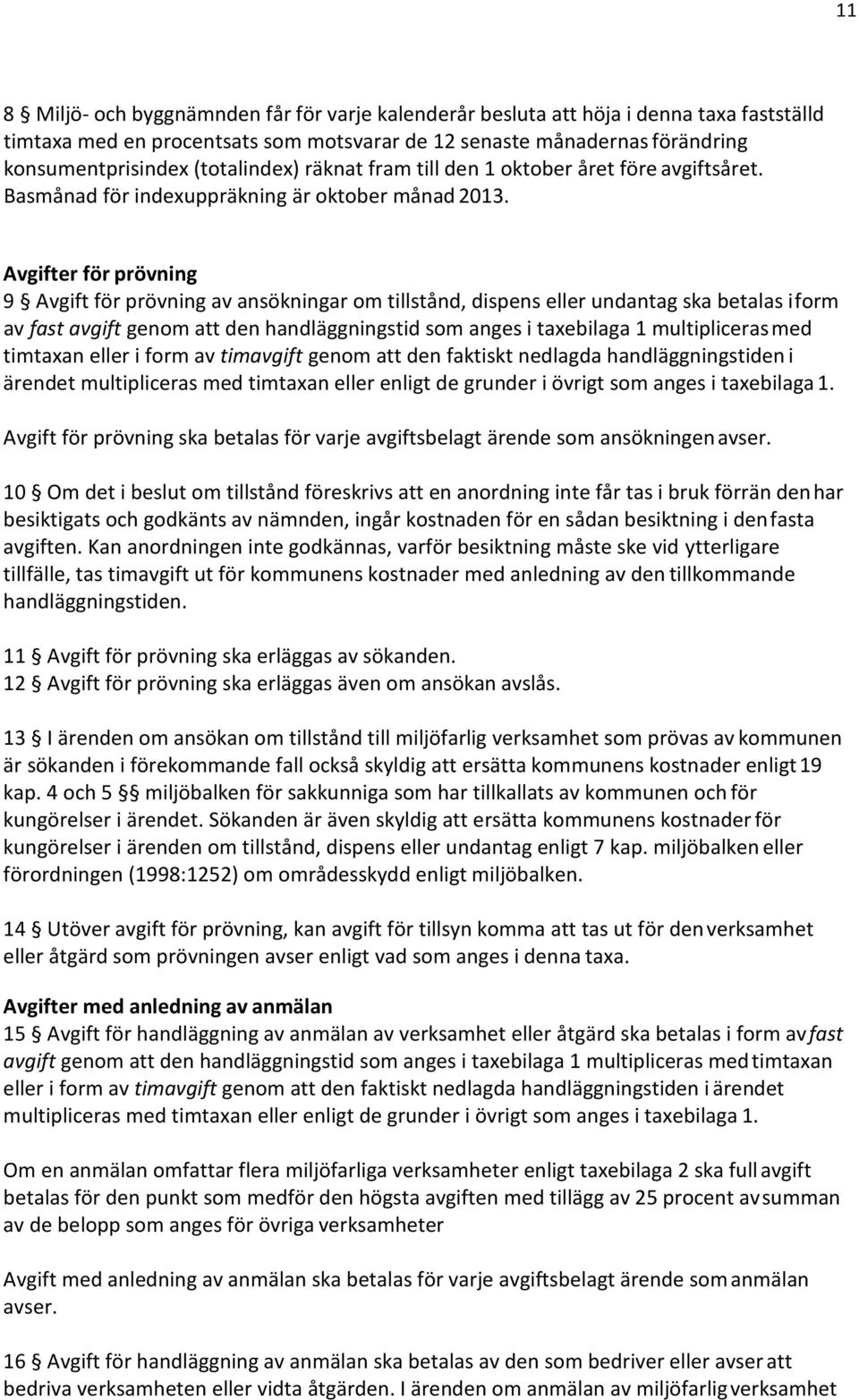 Avgifter för prövning 9 Avgift för prövning av ansökningar om tillstånd, dispens eller undantag ska betalas i form av fast avgift genom att den handläggningstid som anges i taxebilaga 1 multipliceras