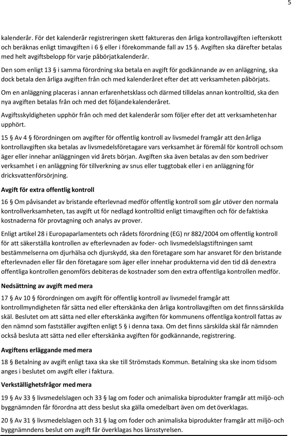 Den som enligt 13 i samma förordning ska betala en avgift för godkännande av en anläggning, ska dock betala den årliga avgiften från och med kalenderåret efter det att verksamheten påbörjats.