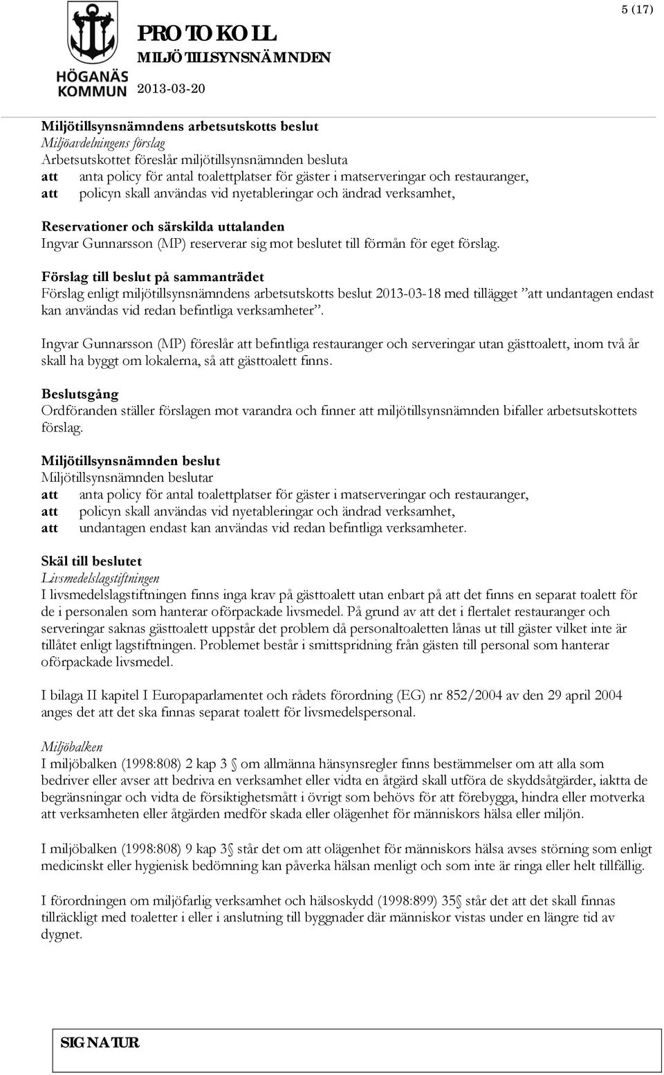 förslag. Förslag till beslut på sammanträdet Förslag enligt miljötillsynsnämndens arbetsutskotts beslut 2013-03-18 med tillägget att undantagen endast kan användas vid redan befintliga verksamheter.