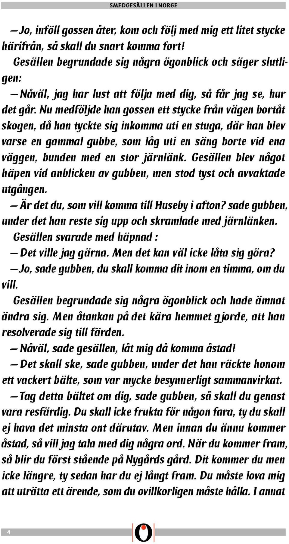 Nu medföljde han gossen ett stycke från vägen bortåt skogen, då han tyckte sig inkomma uti en stuga, där han blev varse en gammal gubbe, som låg uti en säng borte vid ena väggen, bunden med en stor