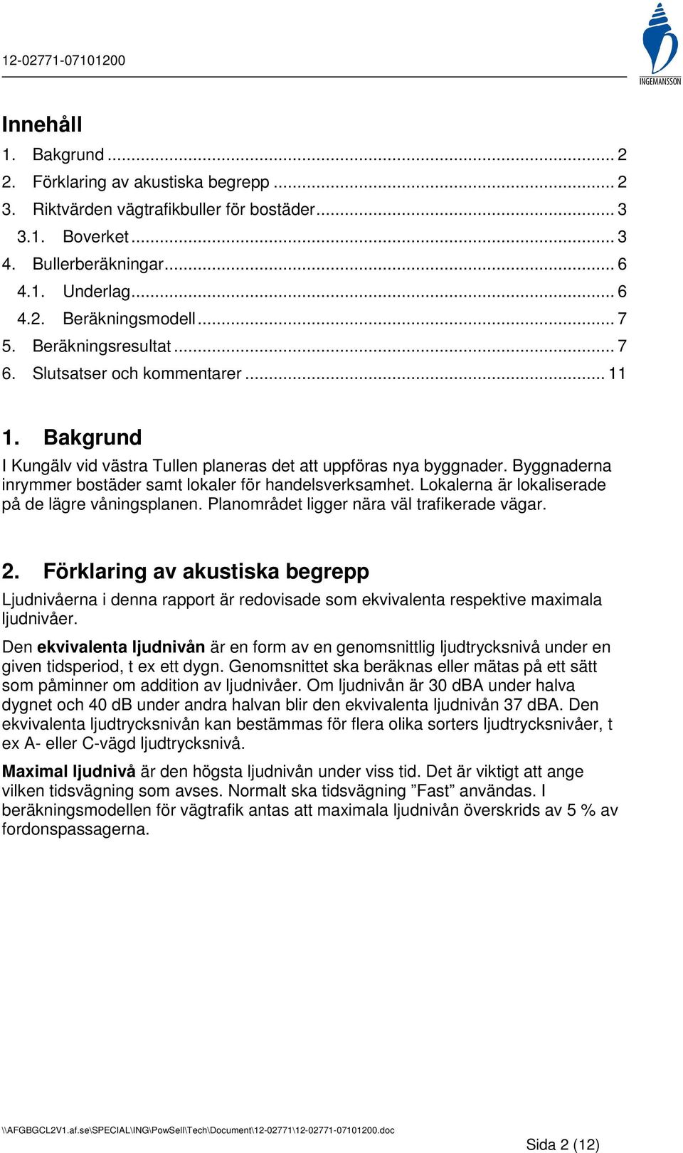 Byggnaderna inrymmer bostäder samt lokaler för handelsverksamhet. Lokalerna är lokaliserade på de lägre våningsplanen. Planområdet ligger nära väl trafikerade vägar. 2.