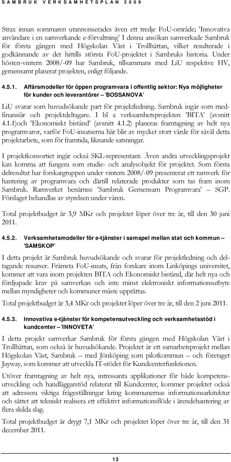 Under hösten-vintern 2008/-09 har Sambruk, tillsammans med LiU respektive HV, gemensamt planerat projekten, enligt följande. 4.5.1.