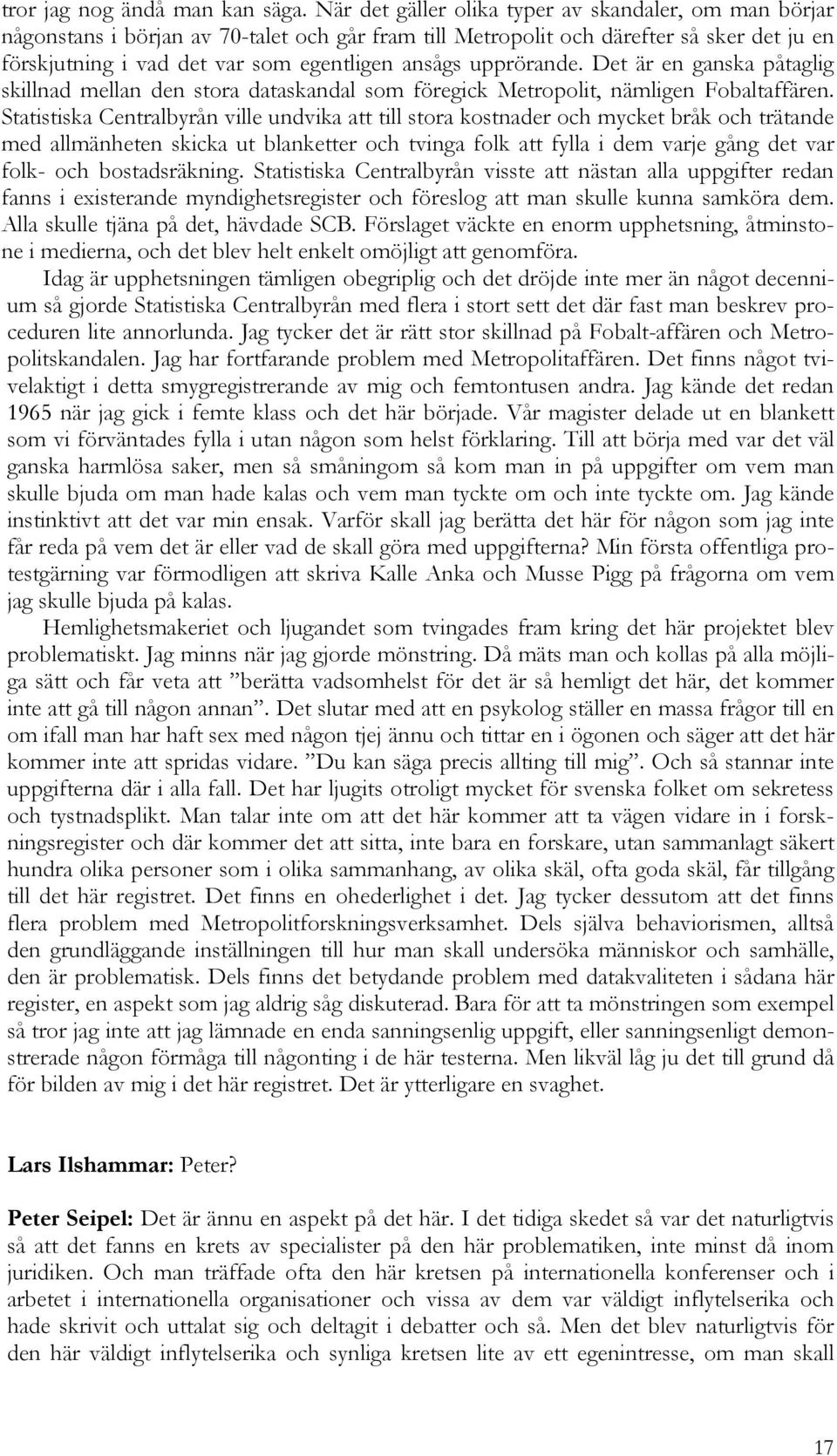 upprörande. Det är en ganska påtaglig skillnad mellan den stora dataskandal som föregick Metropolit, nämligen Fobaltaffären.