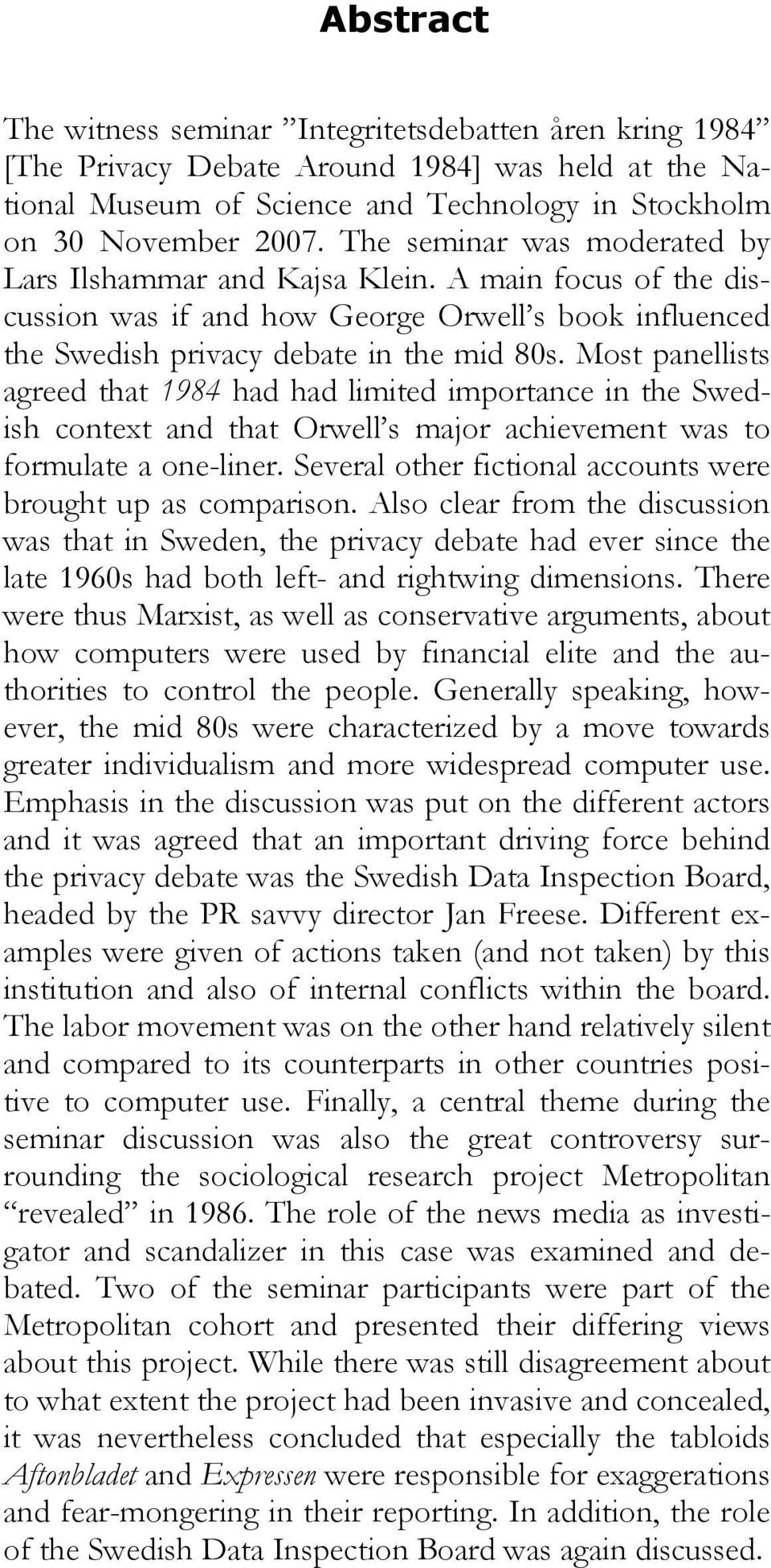 Most panellists agreed that 1984 had had limited importance in the Swedish context and that Orwell s major achievement was to formulate a one-liner.