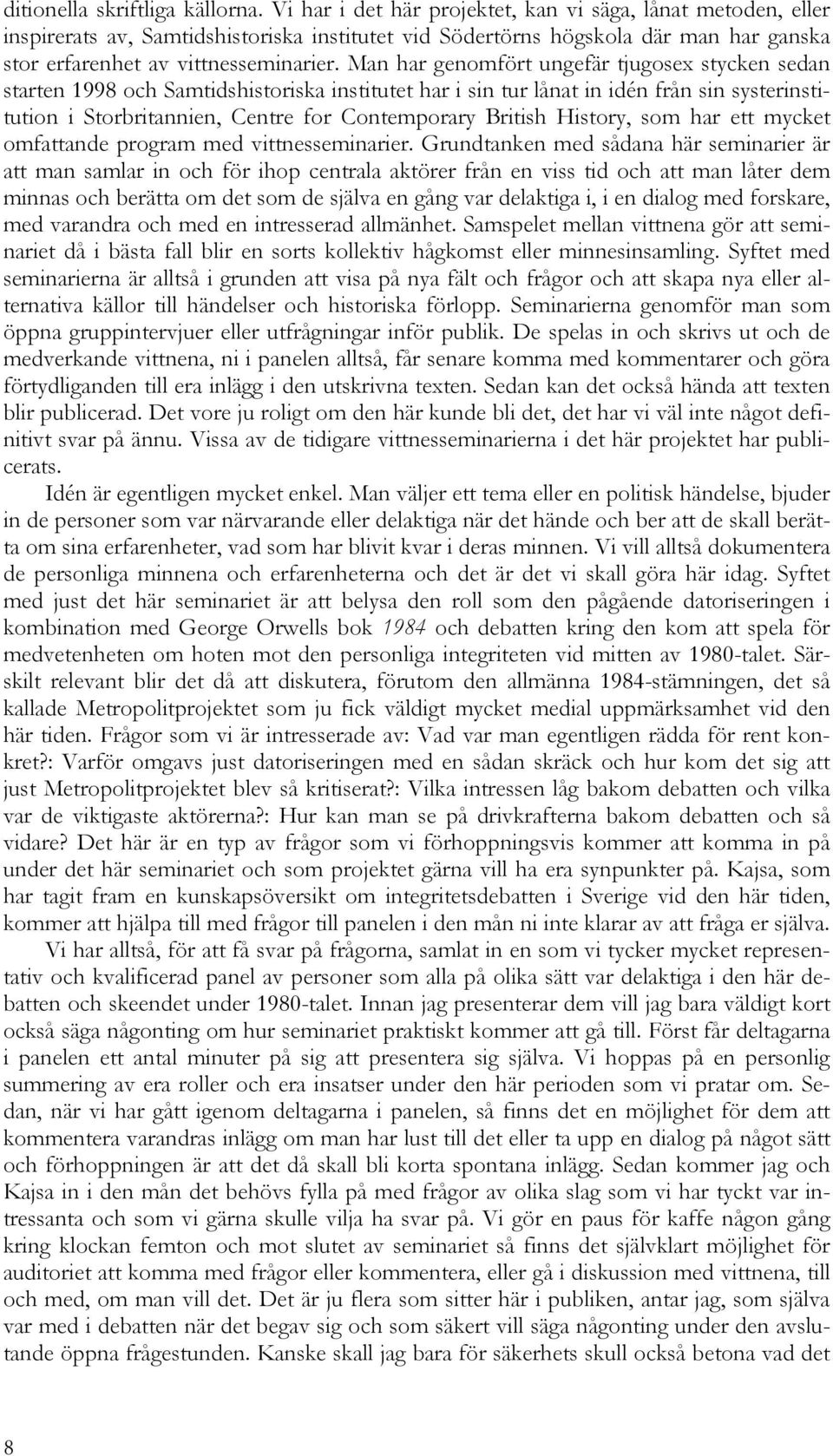 Man har genomfört ungefär tjugosex stycken sedan starten 1998 och Samtidshistoriska institutet har i sin tur lånat in idén från sin systerinstitution i Storbritannien, Centre for Contemporary British