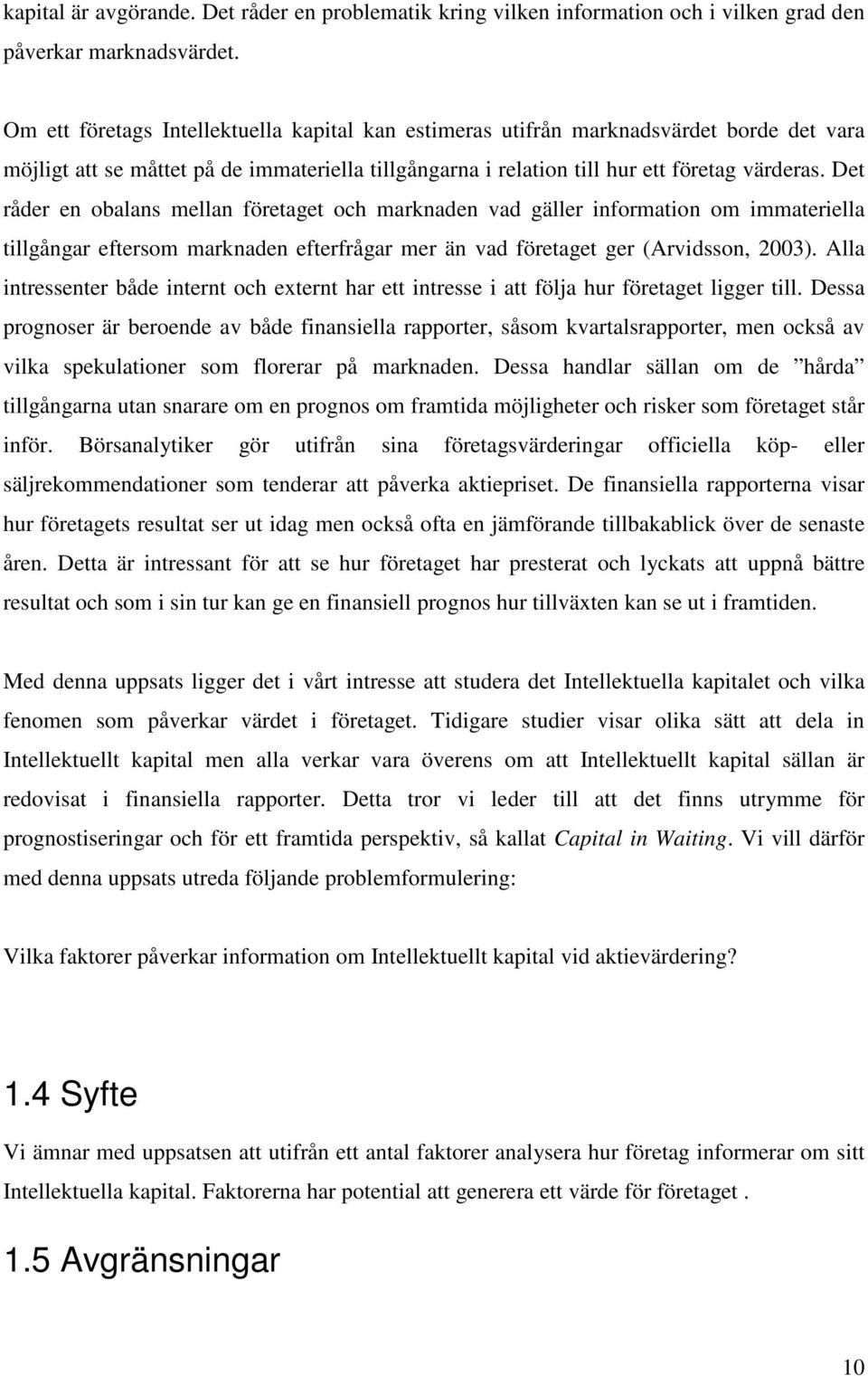 Det råder en obalans mellan företaget och marknaden vad gäller information om immateriella tillgångar eftersom marknaden efterfrågar mer än vad företaget ger (Arvidsson, 2003).