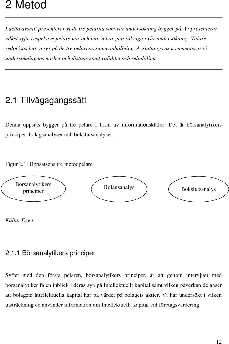 1 Tillvägagångssätt Denna uppsats bygger på tre pelare i form av informationskällor. Det är börsanalytikers principer, bolagsanalyser och bokslutsanalyser. Figur 2.