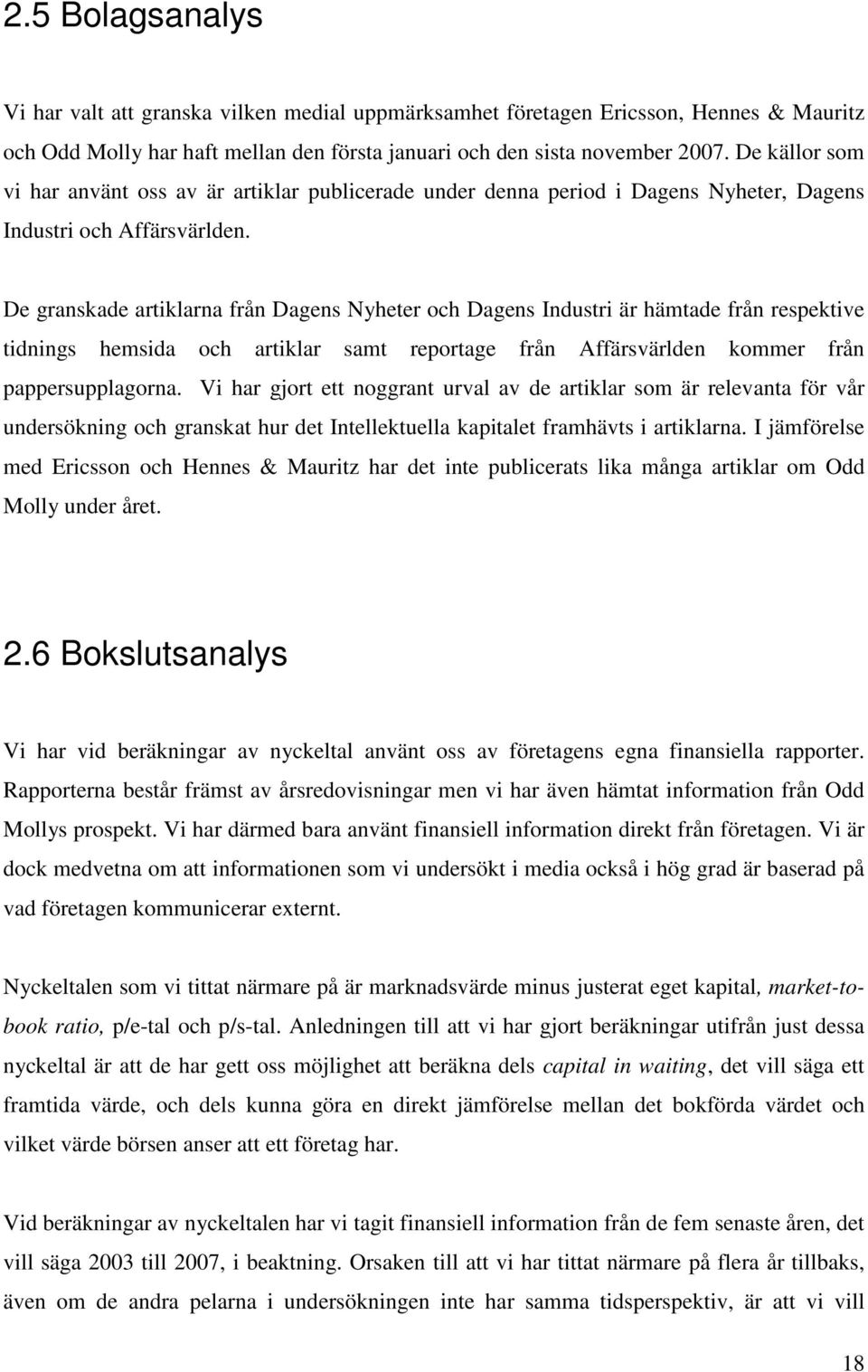 De granskade artiklarna från Dagens Nyheter och Dagens Industri är hämtade från respektive tidnings hemsida och artiklar samt reportage från Affärsvärlden kommer från pappersupplagorna.