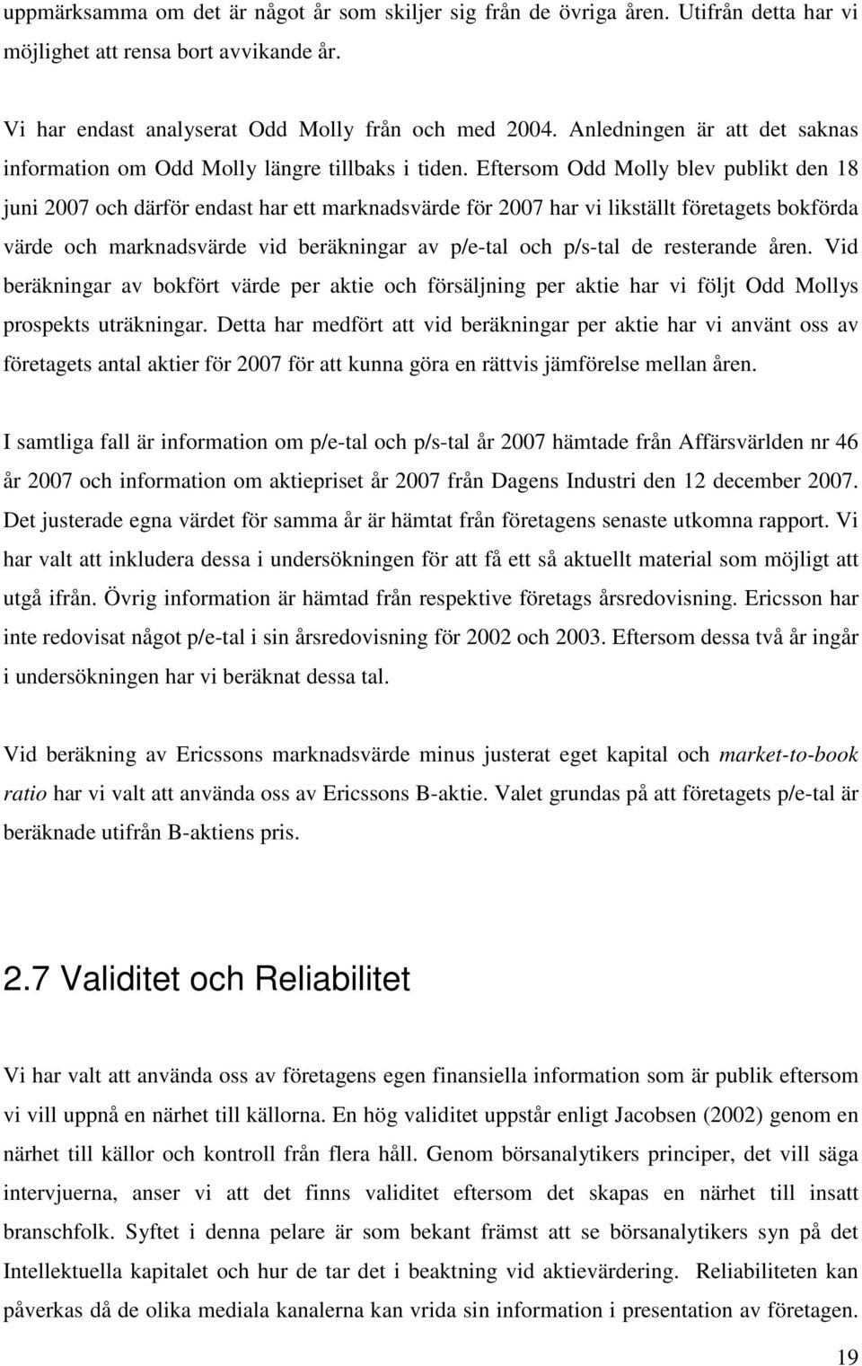 Eftersom Odd Molly blev publikt den 18 juni 2007 och därför endast har ett marknadsvärde för 2007 har vi likställt företagets bokförda värde och marknadsvärde vid beräkningar av p/e-tal och p/s-tal