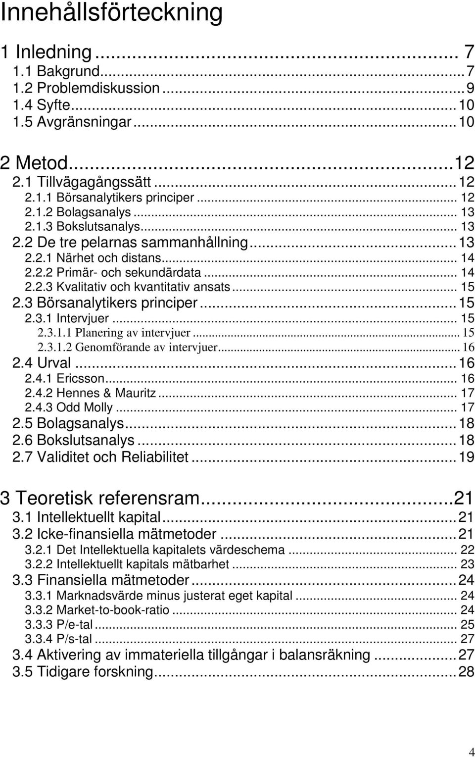 .. 15 2.3 Börsanalytikers principer...15 2.3.1 Intervjuer... 15 2.3.1.1 Planering av intervjuer... 15 2.3.1.2 Genomförande av intervjuer... 16 2.4 Urval...16 2.4.1 Ericsson... 16 2.4.2 Hennes & Mauritz.