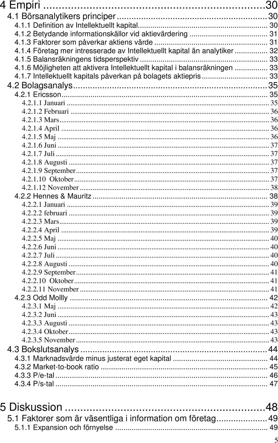 .. 33 4.1.7 Intellektuellt kapitals påverkan på bolagets aktiepris... 33 4.2 Bolagsanalys...35 4.2.1 Ericsson... 35 4.2.1.1 Januari... 35 4.2.1.2 Februari... 36 4.2.1.3 Mars... 36 4.2.1.4 April... 36 4.2.1.5 Maj.