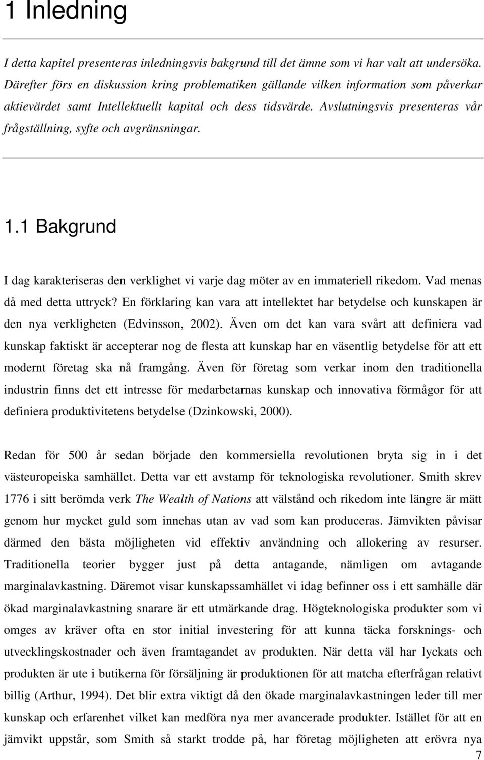 Avslutningsvis presenteras vår frågställning, syfte och avgränsningar. 1.1 Bakgrund I dag karakteriseras den verklighet vi varje dag möter av en immateriell rikedom. Vad menas då med detta uttryck?