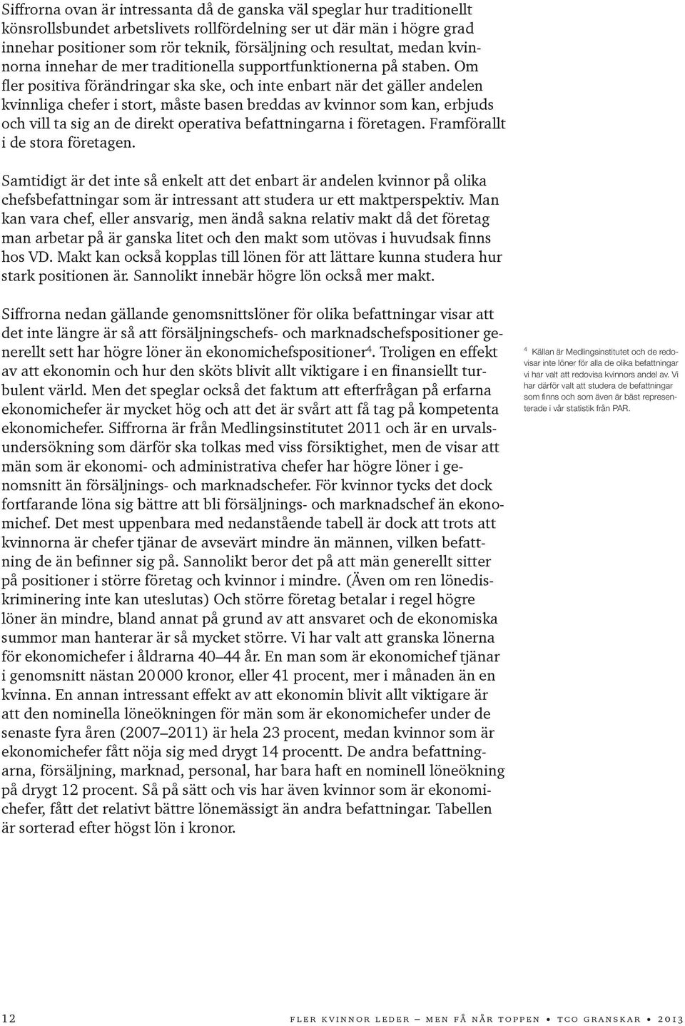 Om fler positiva förändringar ska ske, och inte enbart när det gäller andelen kvinnliga chefer i stort, måste basen breddas av kvinnor som kan, erbjuds och vill ta sig an de direkt operativa