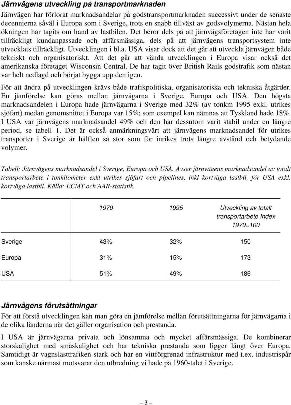 Det beror dels på att järnvägsföretagen inte har varit tillräckligt kundanpassade och affärsmässiga, dels på att järnvägens transportsystem inte utvecklats tillräckligt. Utvecklingen i bl.a. USA visar dock att det går att utveckla järnvägen både tekniskt och organisatoriskt.