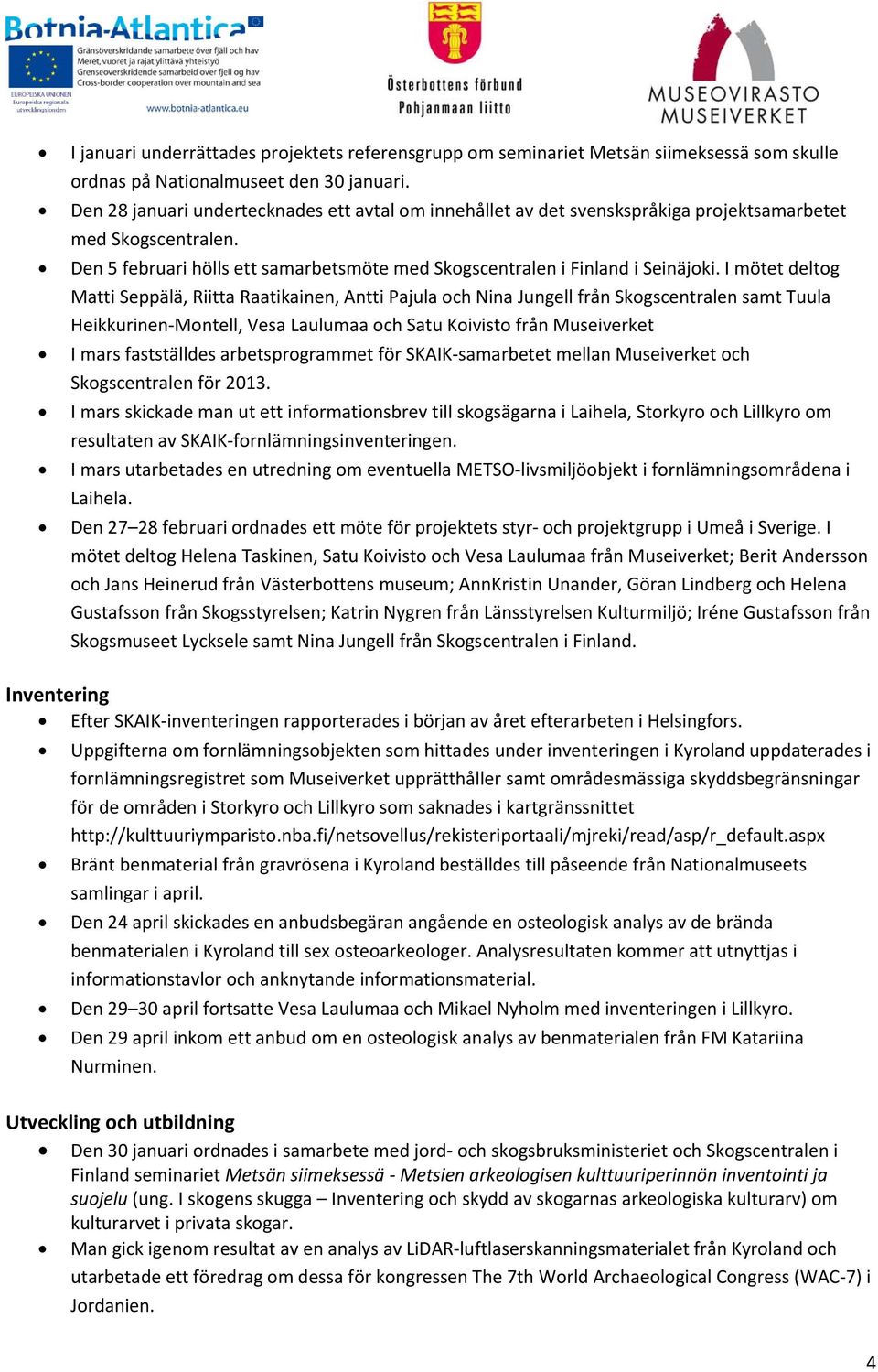 I mötet deltog Matti Seppälä, Riitta Raatikainen, Antti Pajula och Nina Jungell från Skogscentralen samt Tuula Heikkurinen Montell, Vesa Laulumaa och Satu Koivisto från Museiverket I mars