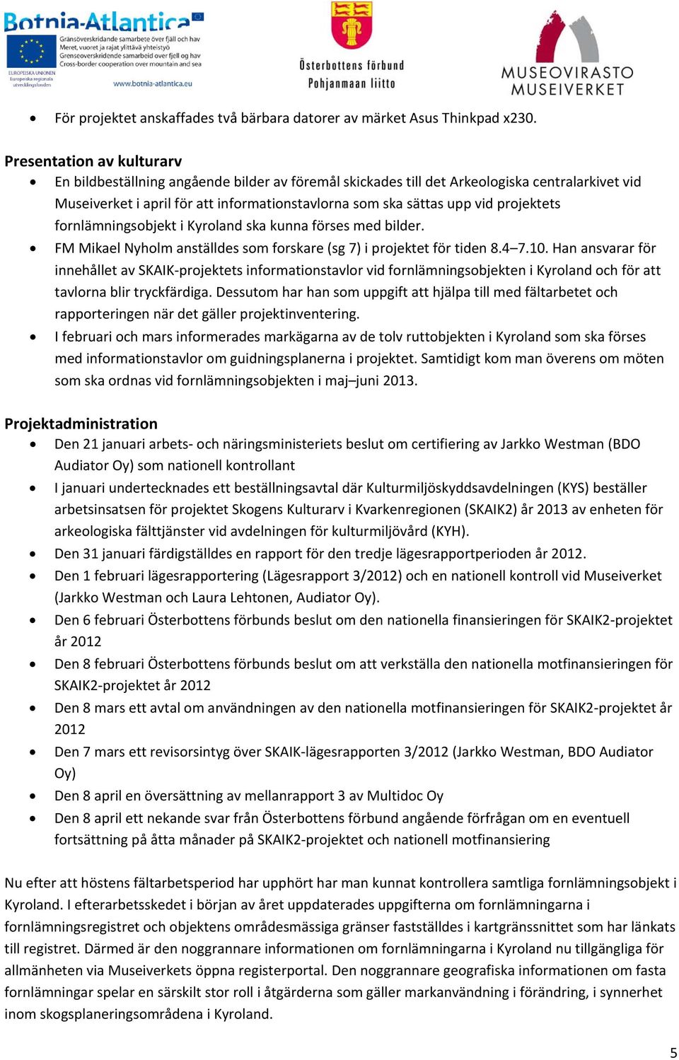 projektets fornlämningsobjekt i Kyroland ska kunna förses med bilder. FM Mikael Nyholm anställdes som forskare (sg 7) i projektet för tiden 8.4 7.10.