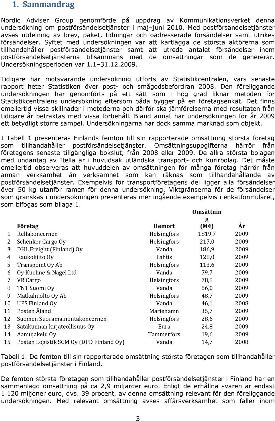 Syftet med undersökningen var att kartlägga de största aktörerna som tillhandahåller postförsändelsetjänster samt att utreda antalet försändelser inom postförsändelsetjänsterna tillsammans med de