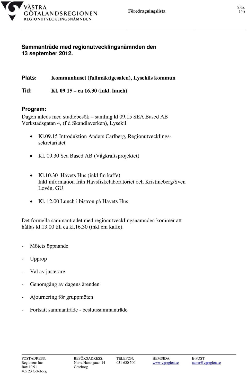 10.30 Havets Hus (inkl fm kaffe) Inkl information från Havsfiskelaboratoriet och Kristineberg/Sven Lovén, GU Kl. 12.