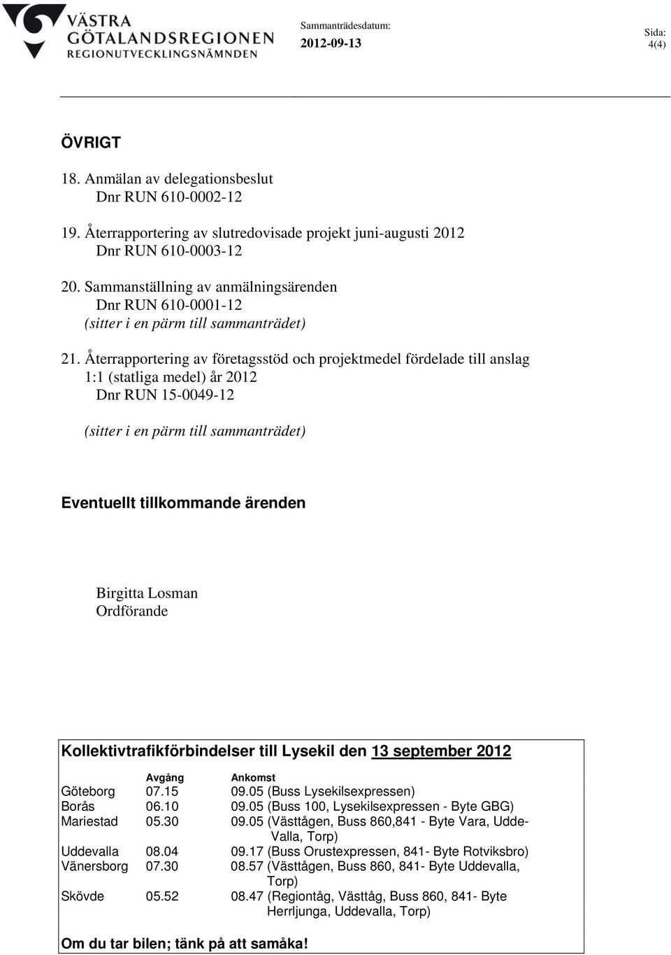 Återrapportering av företagsstöd och projektmedel fördelade till anslag 1:1 (statliga medel) år 2012 Dnr RUN 15-0049-12 (sitter i en pärm till sammanträdet) Eventuellt tillkommande ärenden Birgitta