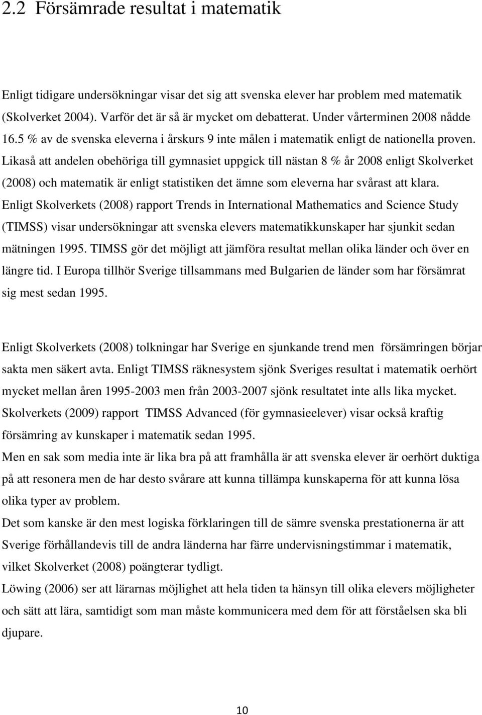 Likaså att andelen obehöriga till gymnasiet uppgick till nästan 8 % år 2008 enligt Skolverket (2008) och matematik är enligt statistiken det ämne som eleverna har svårast att klara.