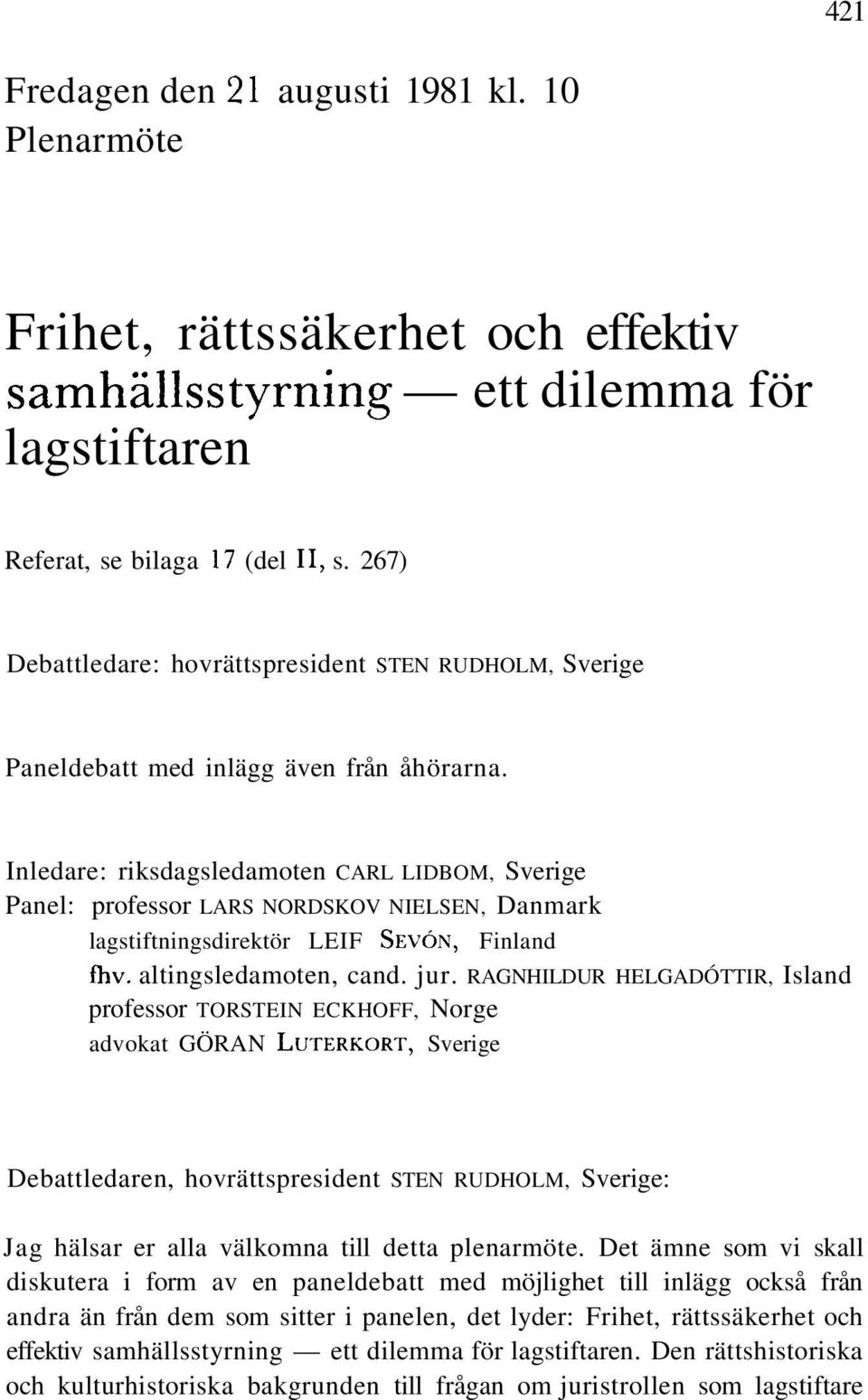 Inledare: riksdagsledamoten CARL LIDBOM, Sverige Panel: professor LARS NORDSKOV NIELSEN, Danmark lagstiftningsdirektör LEIF SEVÓN, Finland fhv. altingsledamoten, cand. jur.