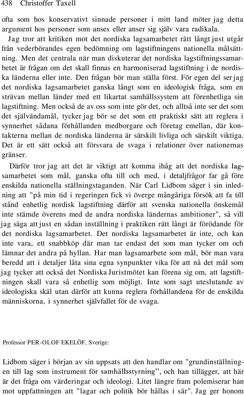 Men det centrala när man diskuterar det nordiska lagstiftningssamarbetet är frågan om det skall finnas en harmoniserad lagstiftning i de nordiska länderna eller inte. Den frågan bör man ställa först.