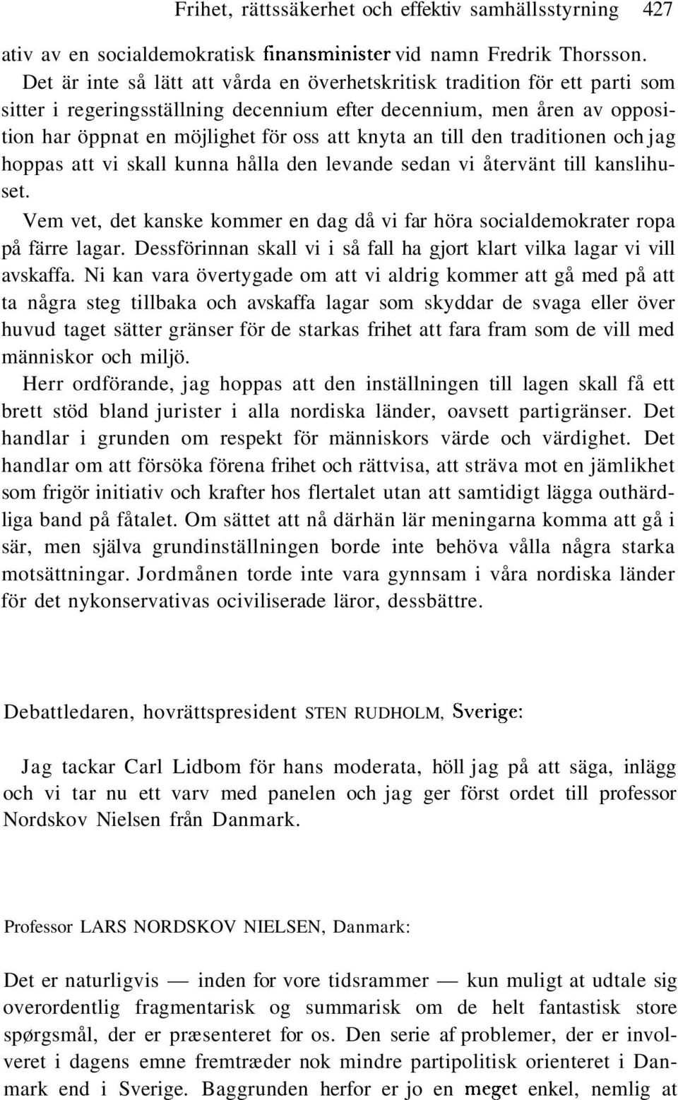 till den traditionen och jag hoppas att vi skall kunna hålla den levande sedan vi återvänt till kanslihuset. Vem vet, det kanske kommer en dag då vi far höra socialdemokrater ropa på färre lagar.