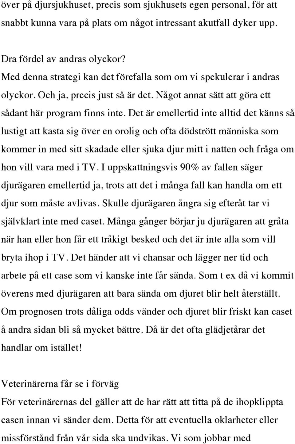 Det är emellertid inte alltid det känns så lustigt att kasta sig över en orolig och ofta dödstrött människa som kommer in med sitt skadade eller sjuka djur mitt i natten och fråga om hon vill vara