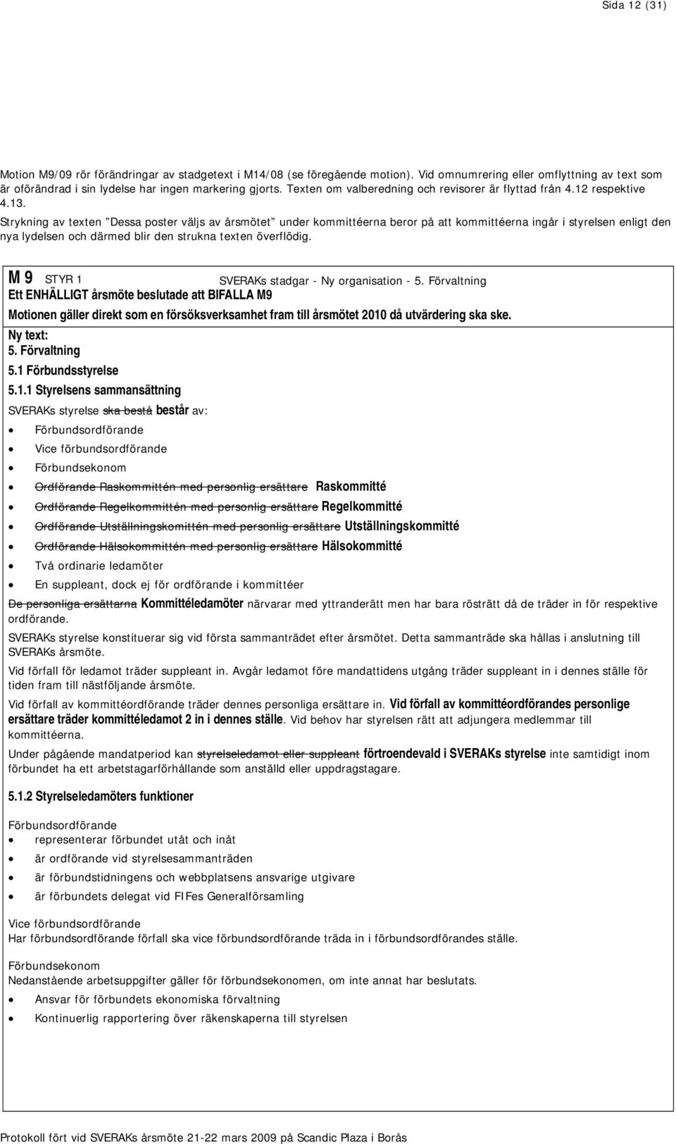 Strykning av texten Dessa poster väljs av årsmötet under kommittéerna beror på att kommittéerna ingår i styrelsen enligt den nya lydelsen och därmed blir den strukna texten överflödig.