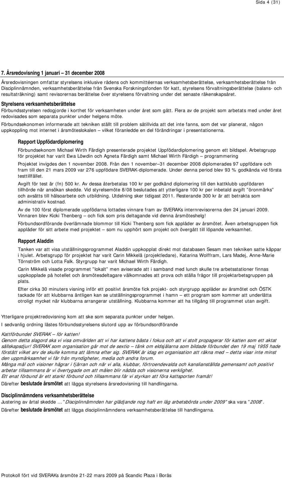 verksamhetsberättelse från Svenska Forskningsfonden för katt, styrelsens förvaltningsberättelse (balans- och resultaträkning) samt revisorernas berättelse över styrelsens förvaltning under det