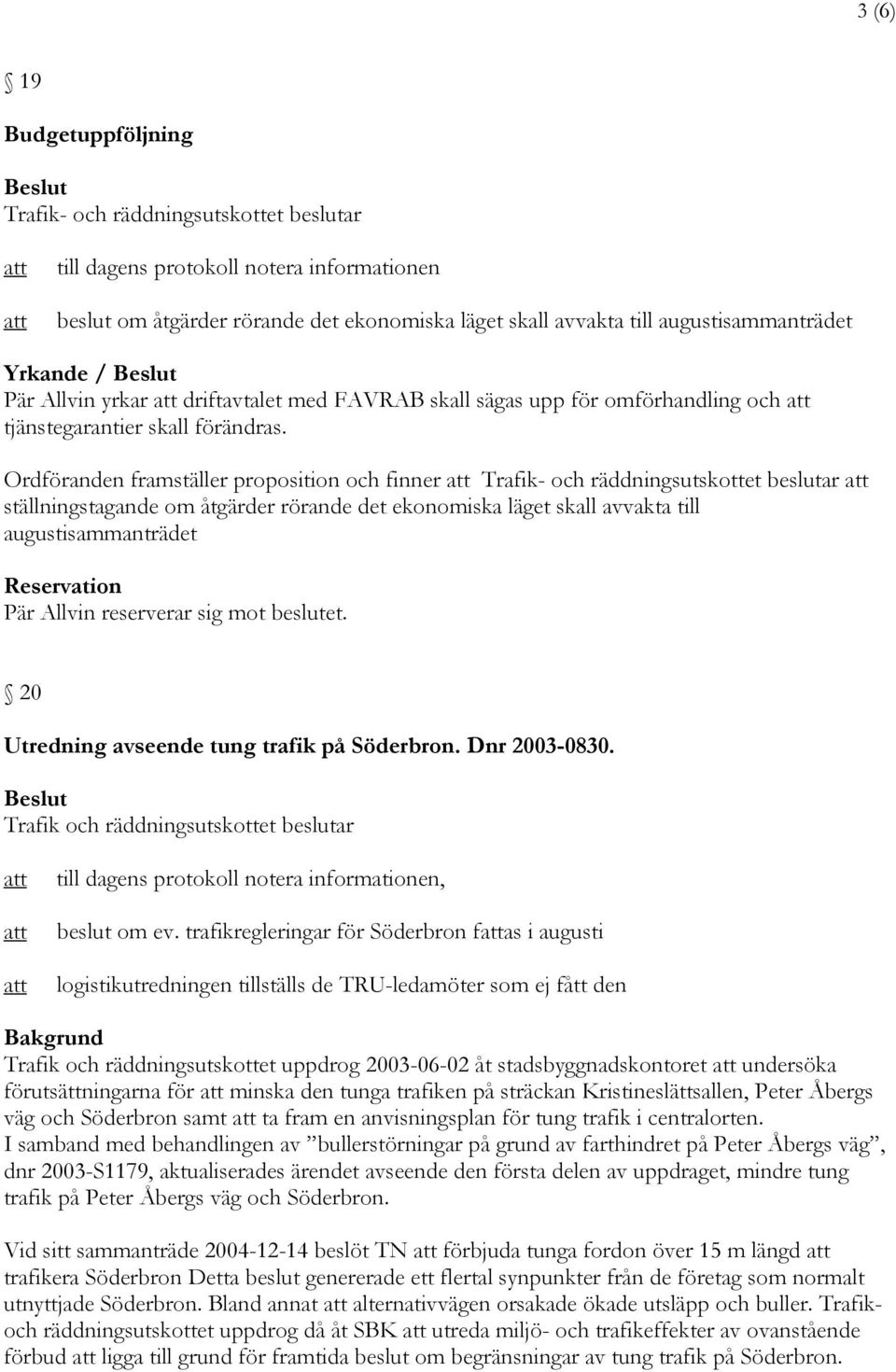 Ordföranden framställer proposition och finner ställningstagande om åtgärder rörande det ekonomiska läget skall avvakta till augustisammanträdet Reservation Pär Allvin reserverar sig mot beslutet.