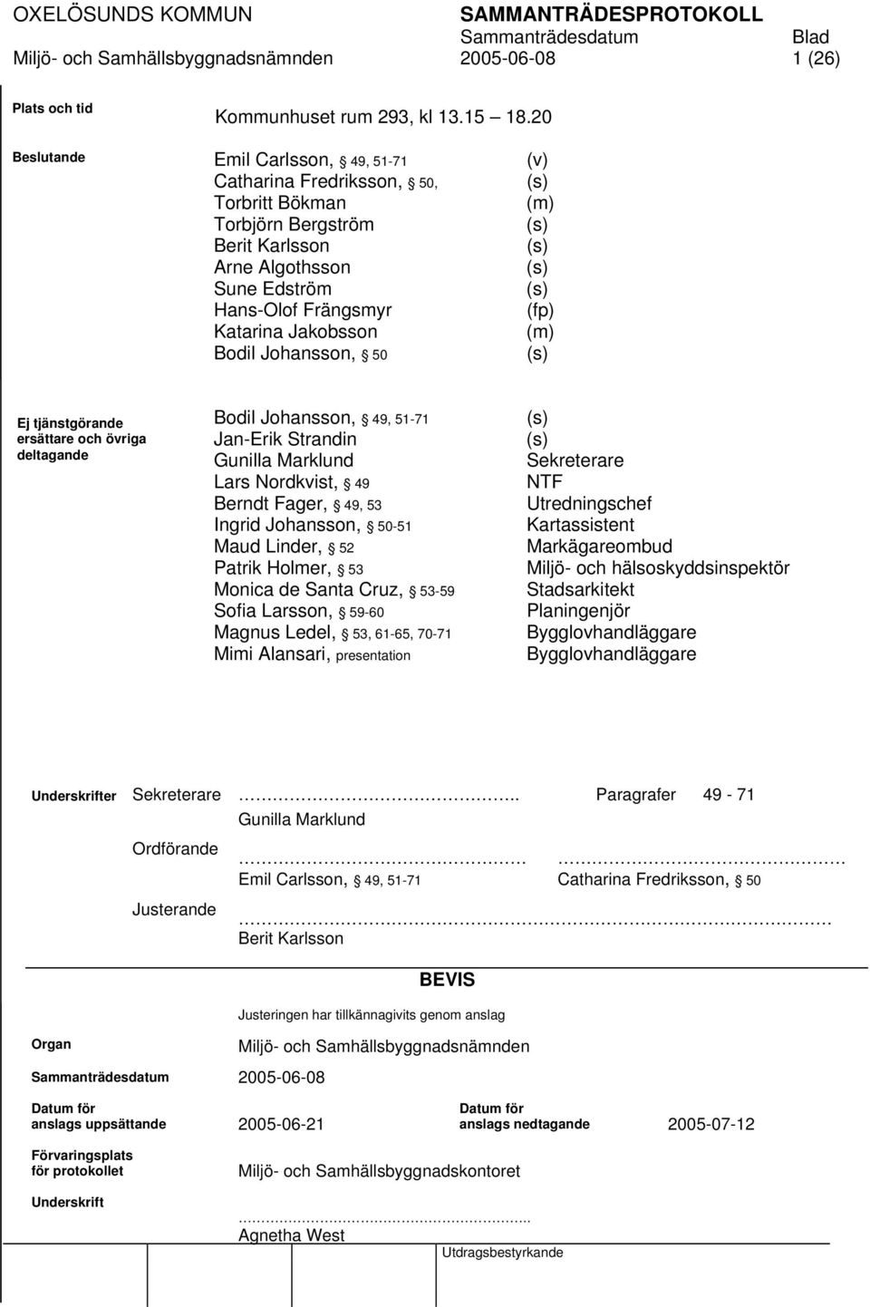 Johansson, 50 (v) (s) (m) (s) (s) (s) (s) (fp) (m) (s) Ej tjänstgörande ersättare och övriga deltagande Bodil Johansson, 49, 51-71 Jan-Erik Strandin Gunilla Marklund Lars Nordkvist, 49 Berndt Fager,