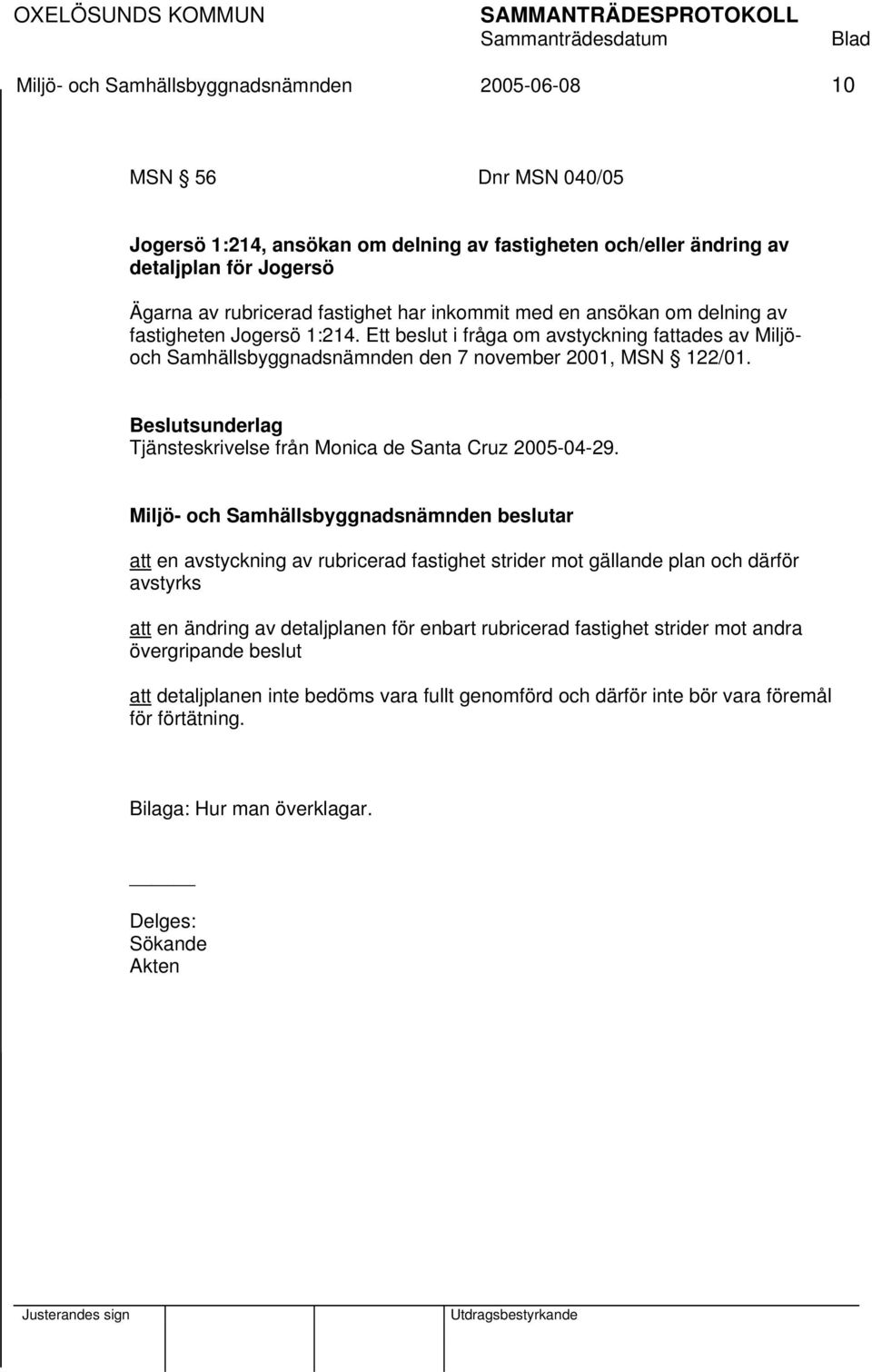 Ett beslut i fråga om avstyckning fattades av Miljöoch Samhällsbyggnadsnämnden den 7 november 2001, MSN 122/01. Tjänsteskrivelse från Monica de Santa Cruz 2005-04-29.