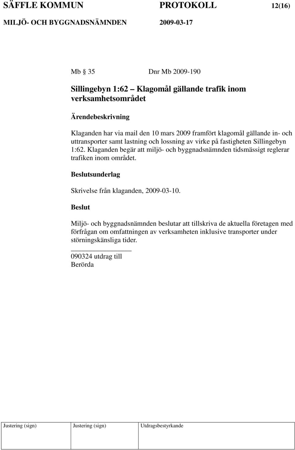 Klaganden begär att miljö- och byggnadsnämnden tidsmässigt reglerar trafiken inom området. sunderlag Skrivelse från klaganden, 2009-03-10.