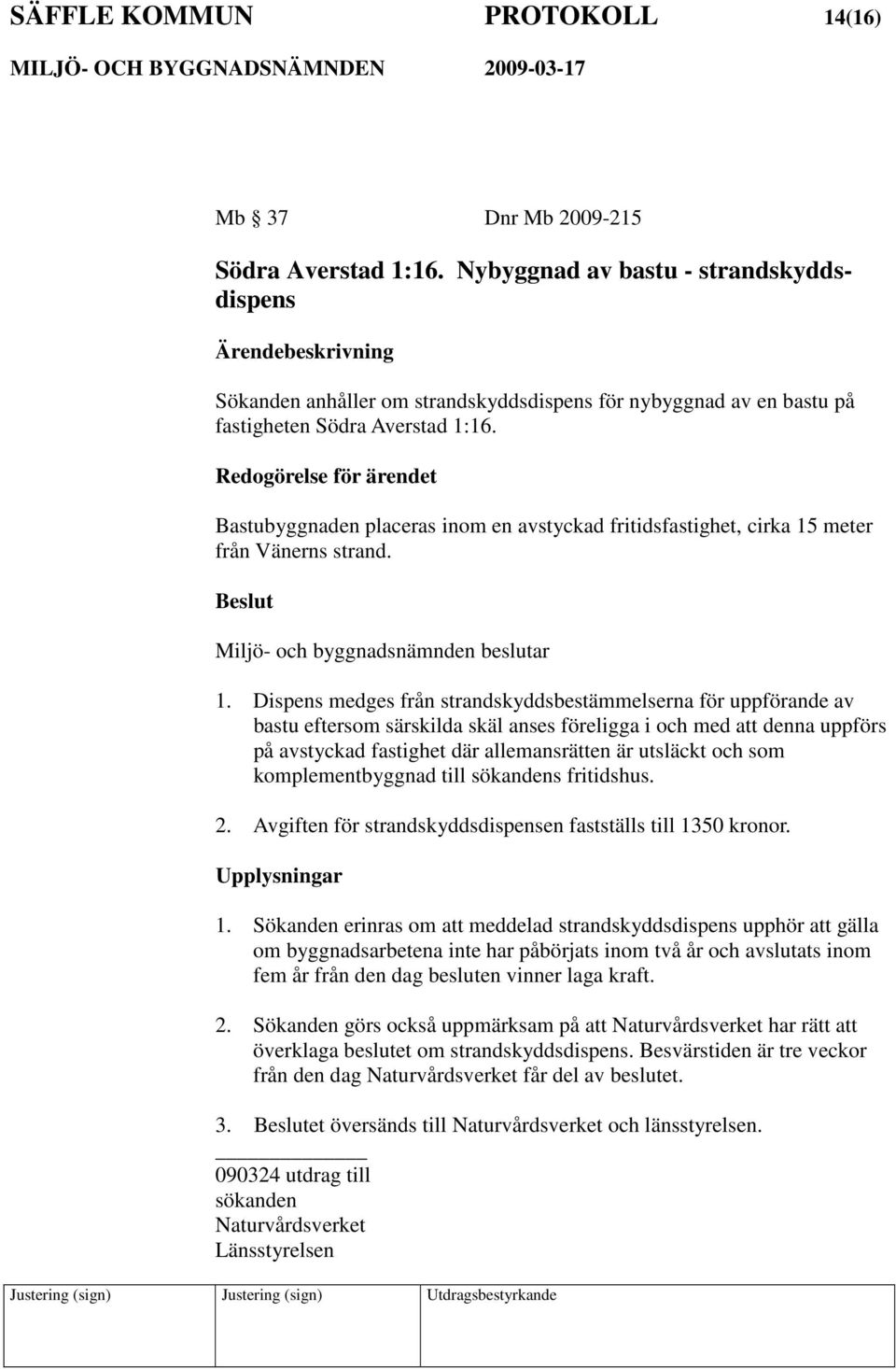 Redogörelse för ärendet Bastubyggnaden placeras inom en avstyckad fritidsfastighet, cirka 15 meter från Vänerns strand. Miljö- och byggnadsnämnden beslutar 1.